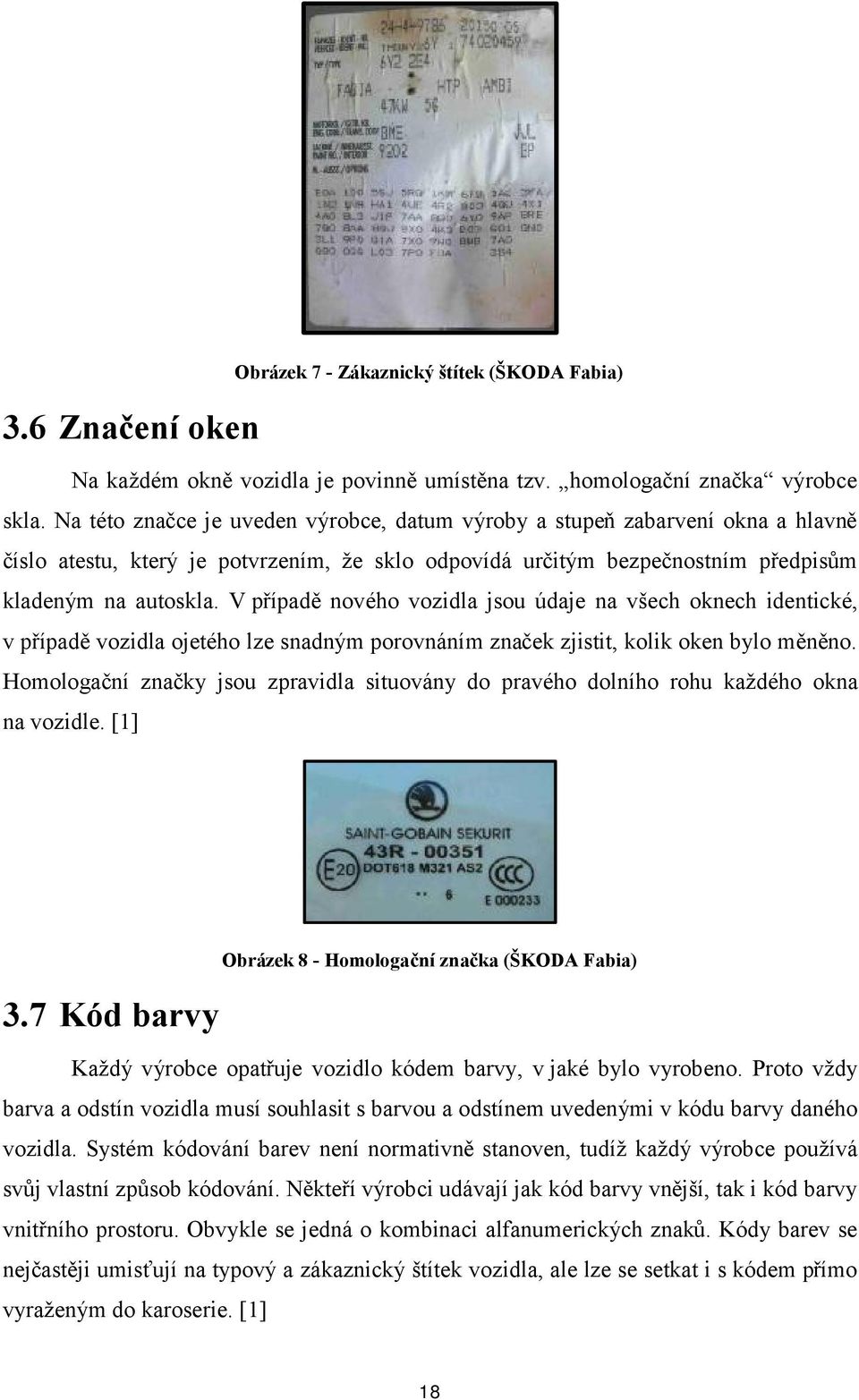 V případě nového vozidla jsou údaje na všech oknech identické, v případě vozidla ojetého lze snadným porovnáním značek zjistit, kolik oken bylo měněno.