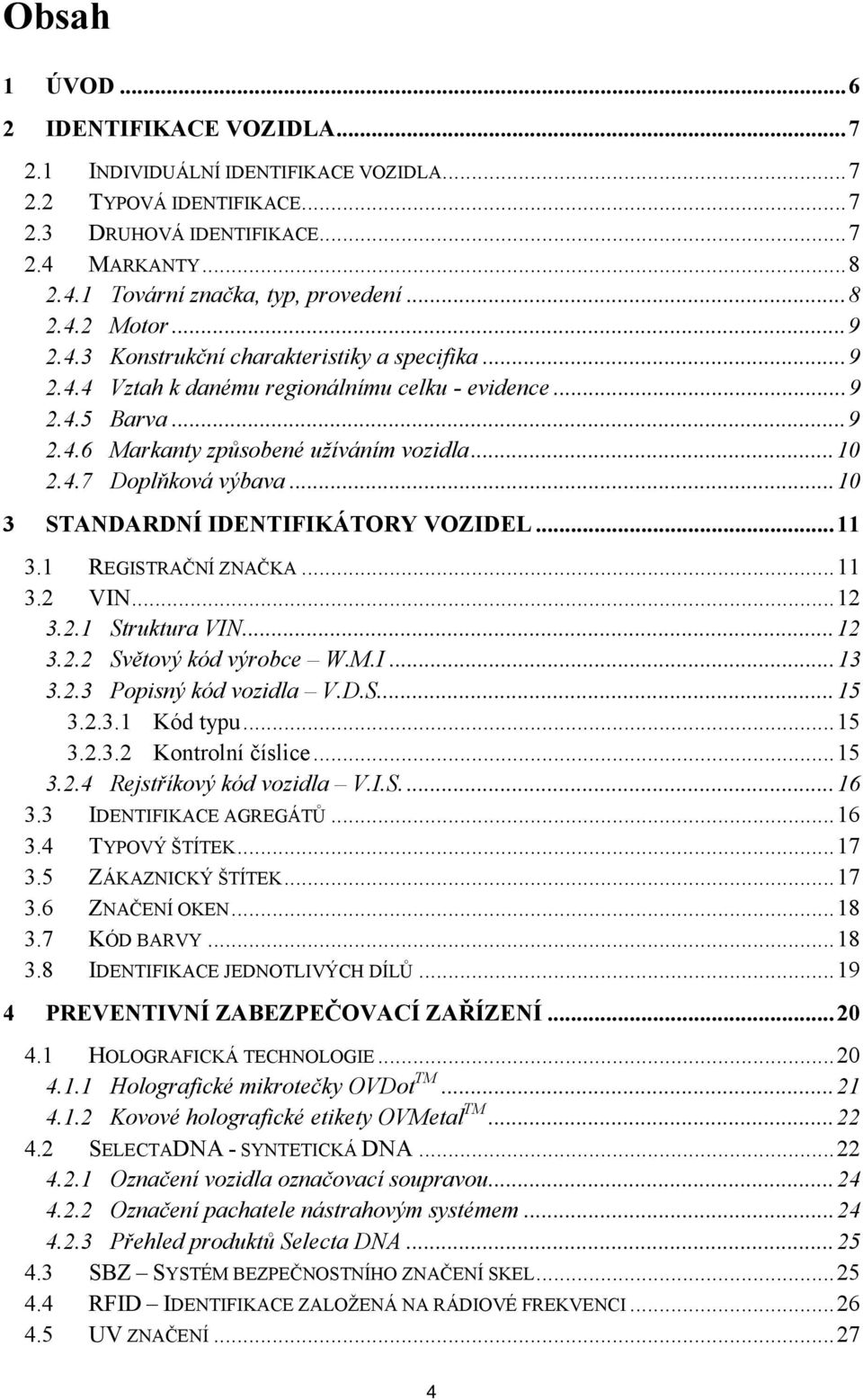 .. 10 3 STANDARDNÍ IDENTIFIKÁTORY VOZIDEL... 11 3.1 REGISTRAČNÍ ZNAČKA... 11 3.2 VIN... 12 3.2.1 Struktura VIN... 12 3.2.2 Světový kód výrobce W.M.I... 13 3.2.3 Popisný kód vozidla V.D.S.... 15 3.2.3.1 Kód typu.