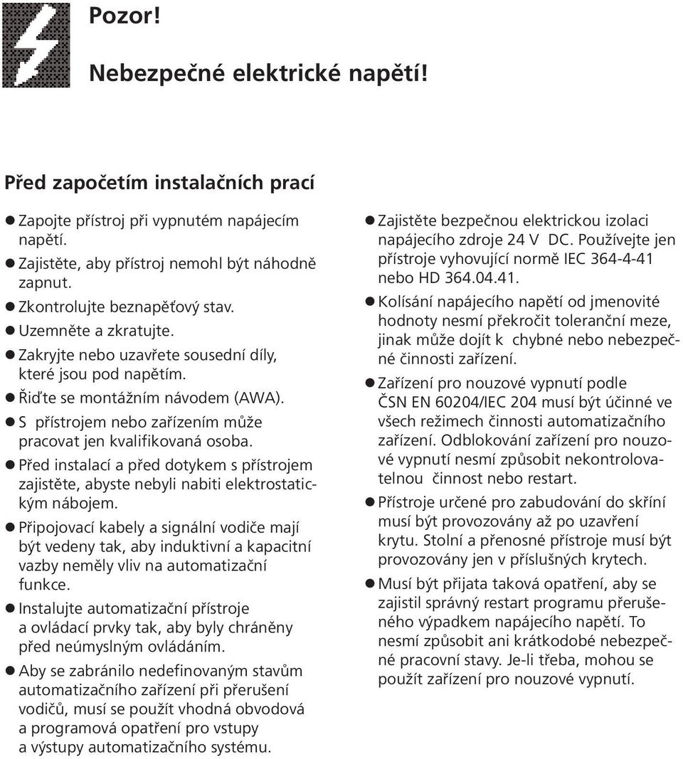 Před instalací a před dotykem s přístrojem zajistěte, abyste nebyli nabiti elektrostatickým nábojem.