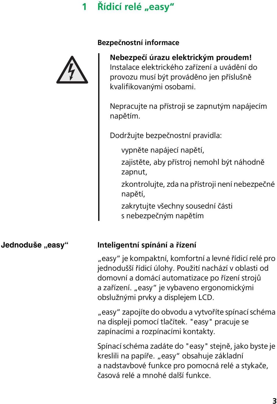 Dodržujte bezpečnostní pravidla: vypněte napájecí napětí, zajistěte, aby přístroj nemohl být náhodně zapnut, zkontrolujte, zda na přístroji není nebezpečné napětí, zakrytujte všechny sousední části s