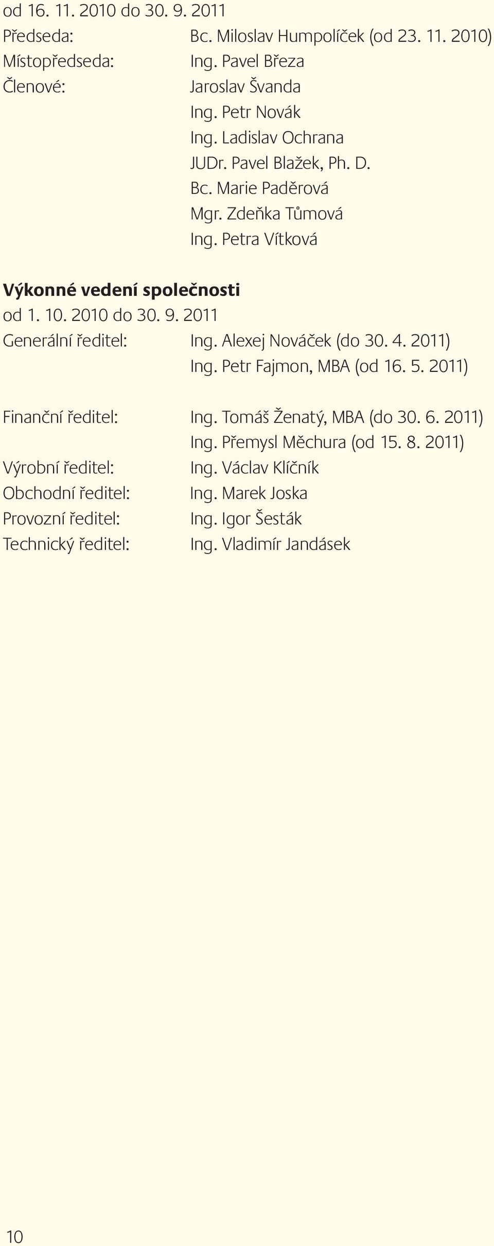 2011 Generální ředitel: Ing. Alexej Nováček (do 30. 4. 2011) Ing. Petr Fajmon, MBA (od 16. 5. 2011) Finanční ředitel: Ing. Tomáš Ženatý, MBA (do 30. 6. 2011) Ing. Přemysl Měchura (od 15.