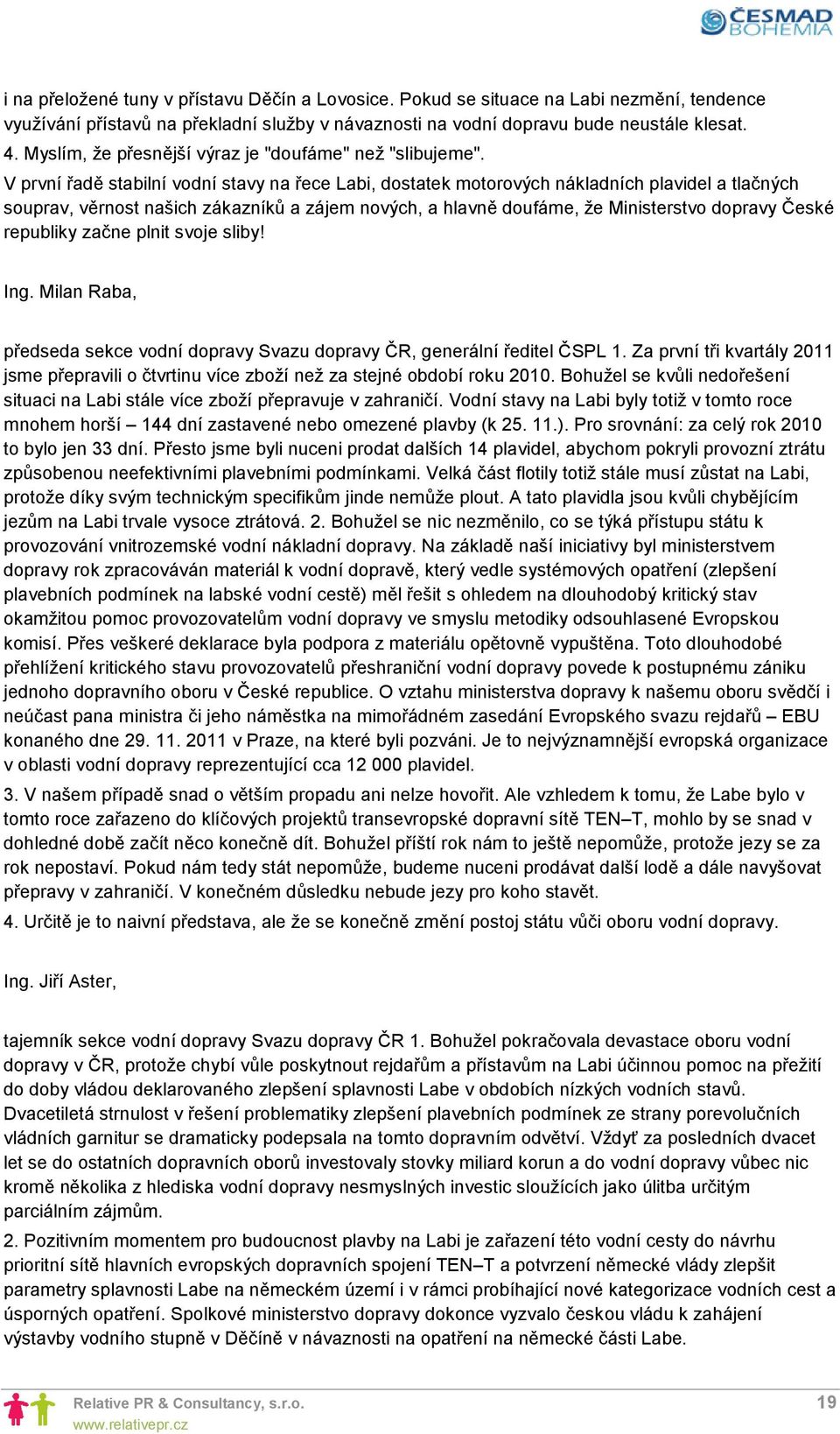 V první řadě stabilní vodní stavy na řece Labi, dostatek motorových nákladních plavidel a tlačných souprav, věrnost našich zákazníků a zájem nových, a hlavně doufáme, že Ministerstvo dopravy České