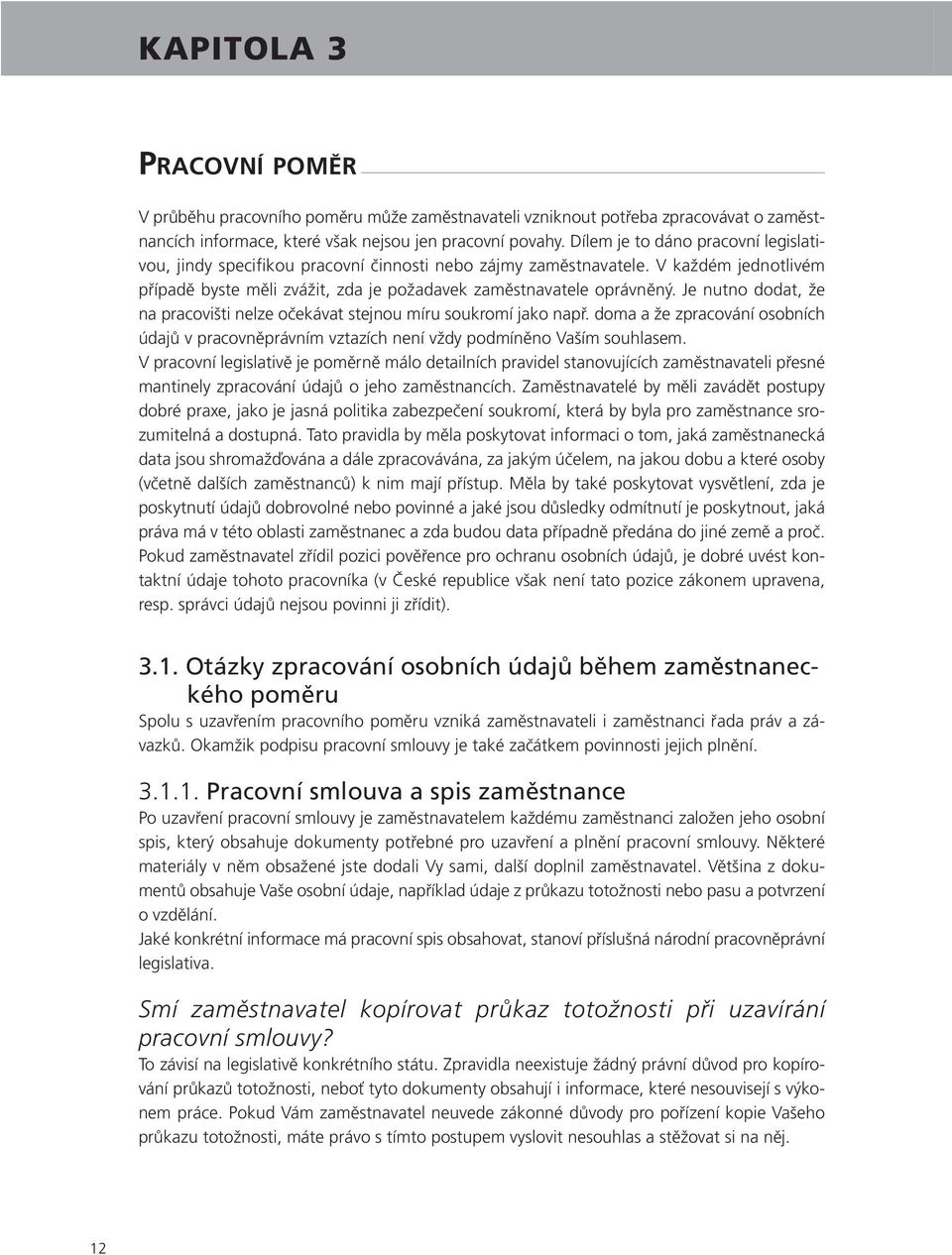 Je nutno dodat, že na pracovišti nelze očekávat stejnou míru soukromí jako např. doma a že zpracování osobních údajů v pracovněprávním vztazích není vždy podmíněno Vaším souhlasem.