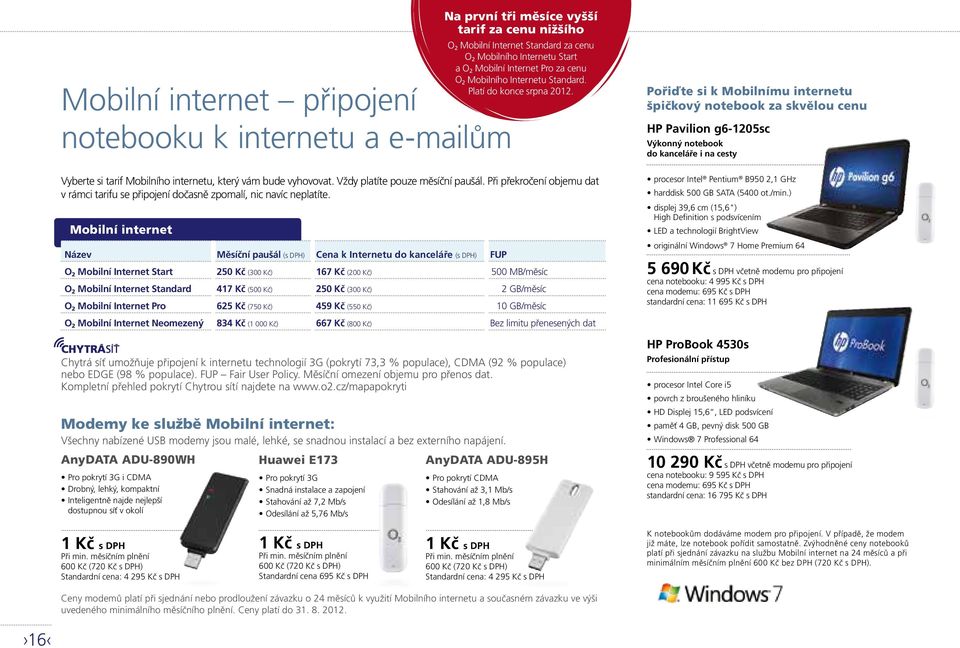 Mobilní internet Název Měsíční paušál Cena k Internetu do kanceláře FUP O 2 Mobilní Internet Start 250 Kč (300 Kč) 167 Kč (200 Kč) 500 MB/měsíc O 2 Mobilní Internet Standard 417 Kč (500 Kč) 250 Kč