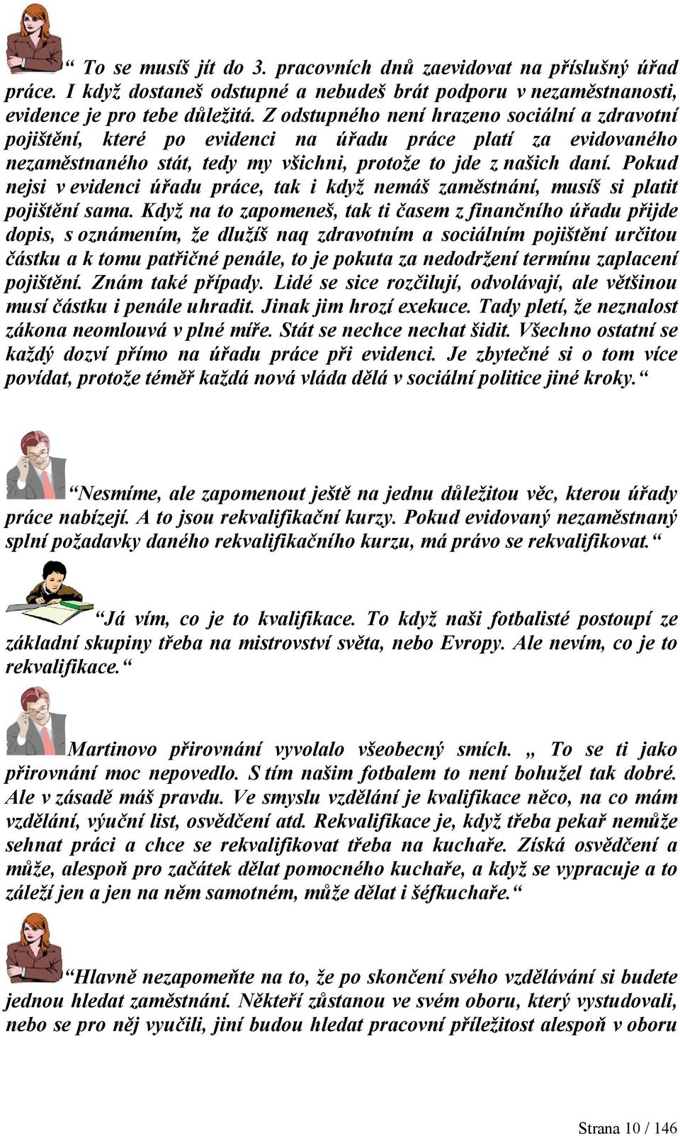 Pokud nejsi v evidenci úřadu práce, tak i když nemáš zaměstnání, musíš si platit pojištění sama.