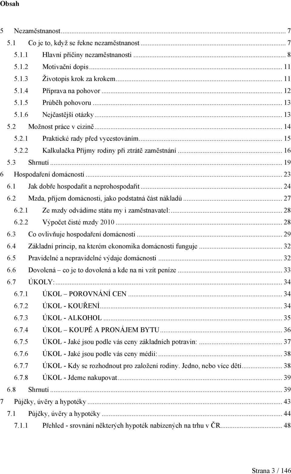 .. 16 5.3 Shrnutí... 19 6 Hospodaření domácností... 23 6.1 Jak dobře hospodařit a neprohospodařit... 24 6.2 Mzda, příjem domácnosti, jako podstatná část nákladů... 27 6.2.1 Ze mzdy odvádíme státu my i zaměstnavatel:.