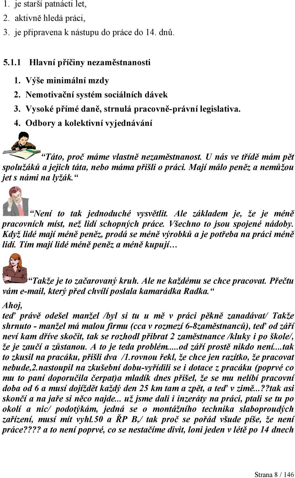 U nás ve třídě mám pět spolužáků a jejich táta, nebo máma přišli o práci. Mají málo peněz a nemůžou jet s námi na lyžák. Není to tak jednoduché vysvětlit.