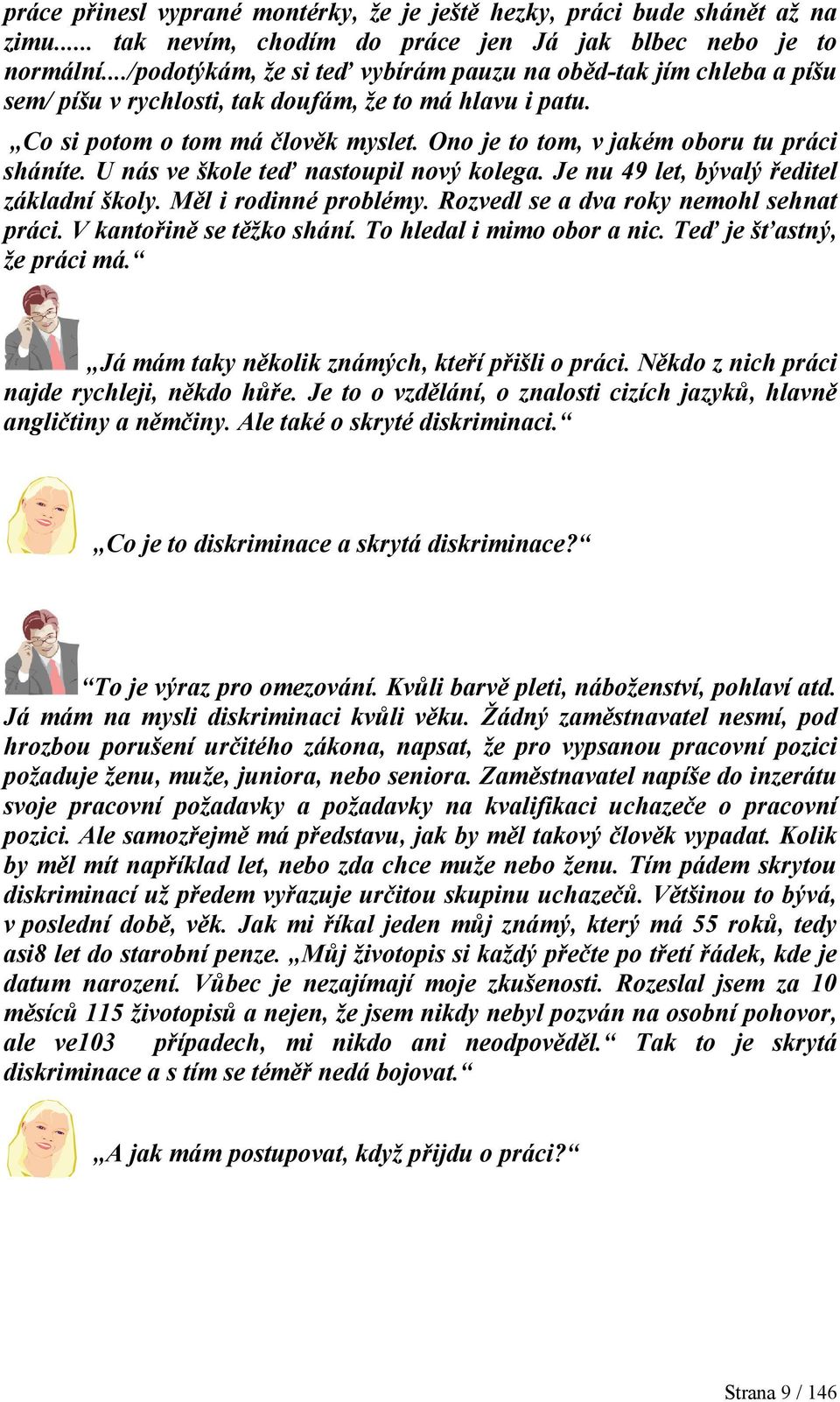 Ono je to tom, v jakém oboru tu práci sháníte. U nás ve škole teď nastoupil nový kolega. Je nu 49 let, bývalý ředitel základní školy. Měl i rodinné problémy. Rozvedl se a dva roky nemohl sehnat práci.