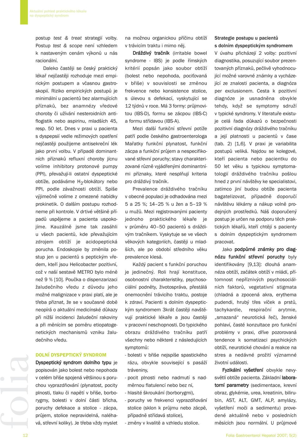 syndrome - IBS) je podle římských diagnostika, posuzující soubor prezen- Daleko častěji se český praktický kritérií popsán jako soubor obtíží tovaných příznaků, pečlivě vyhodnocu- lékař nejčastěji