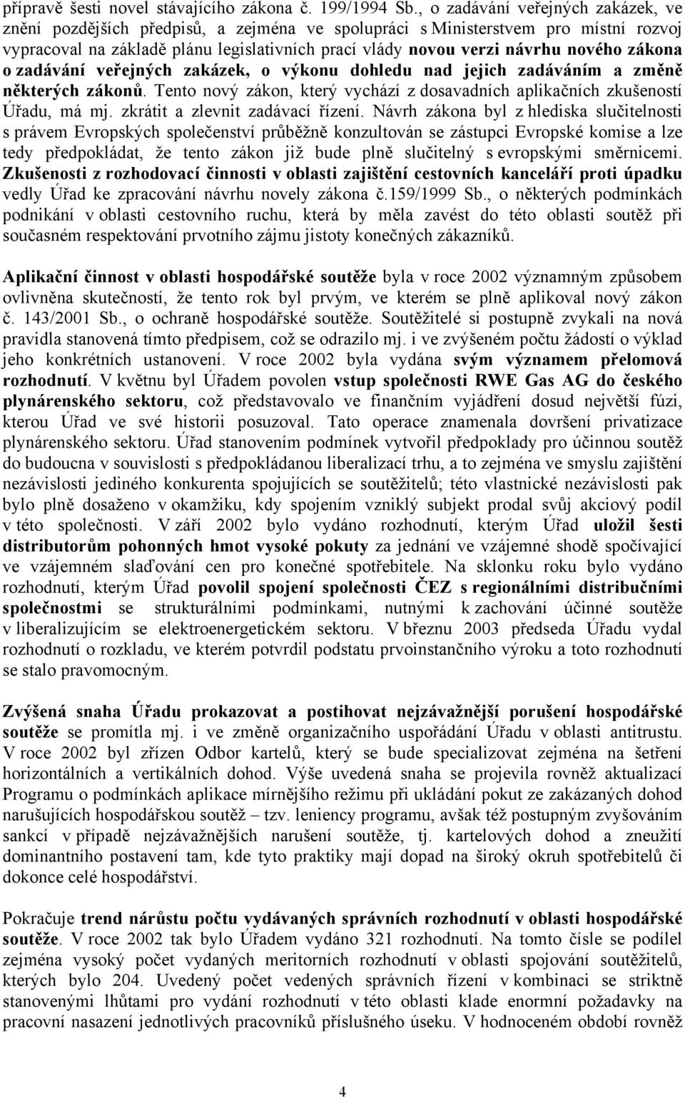 nového zákona o zadávání veřejných zakázek, o výkonu dohledu nad jejich zadáváním a změně některých zákonů. Tento nový zákon, který vychází z dosavadních aplikačních zkušeností Úřadu, má mj.