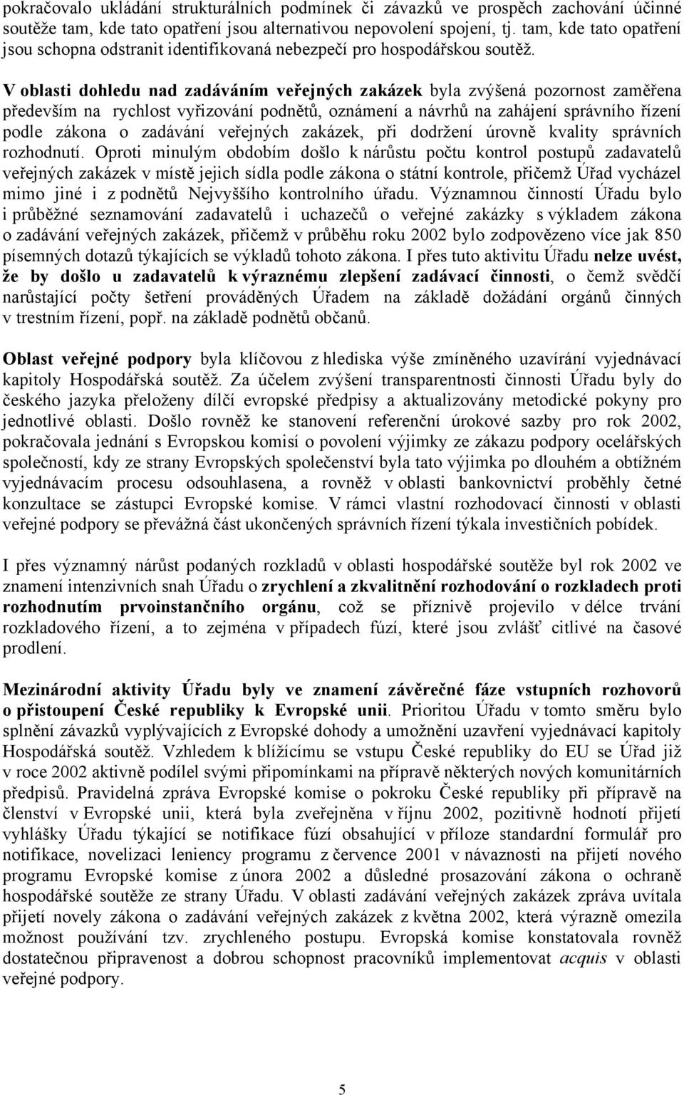 V oblasti dohledu nad zadáváním veřejných zakázek byla zvýšená pozornost zaměřena především na rychlost vyřizování podnětů, oznámení a návrhů na zahájení správního řízení podle zákona o zadávání