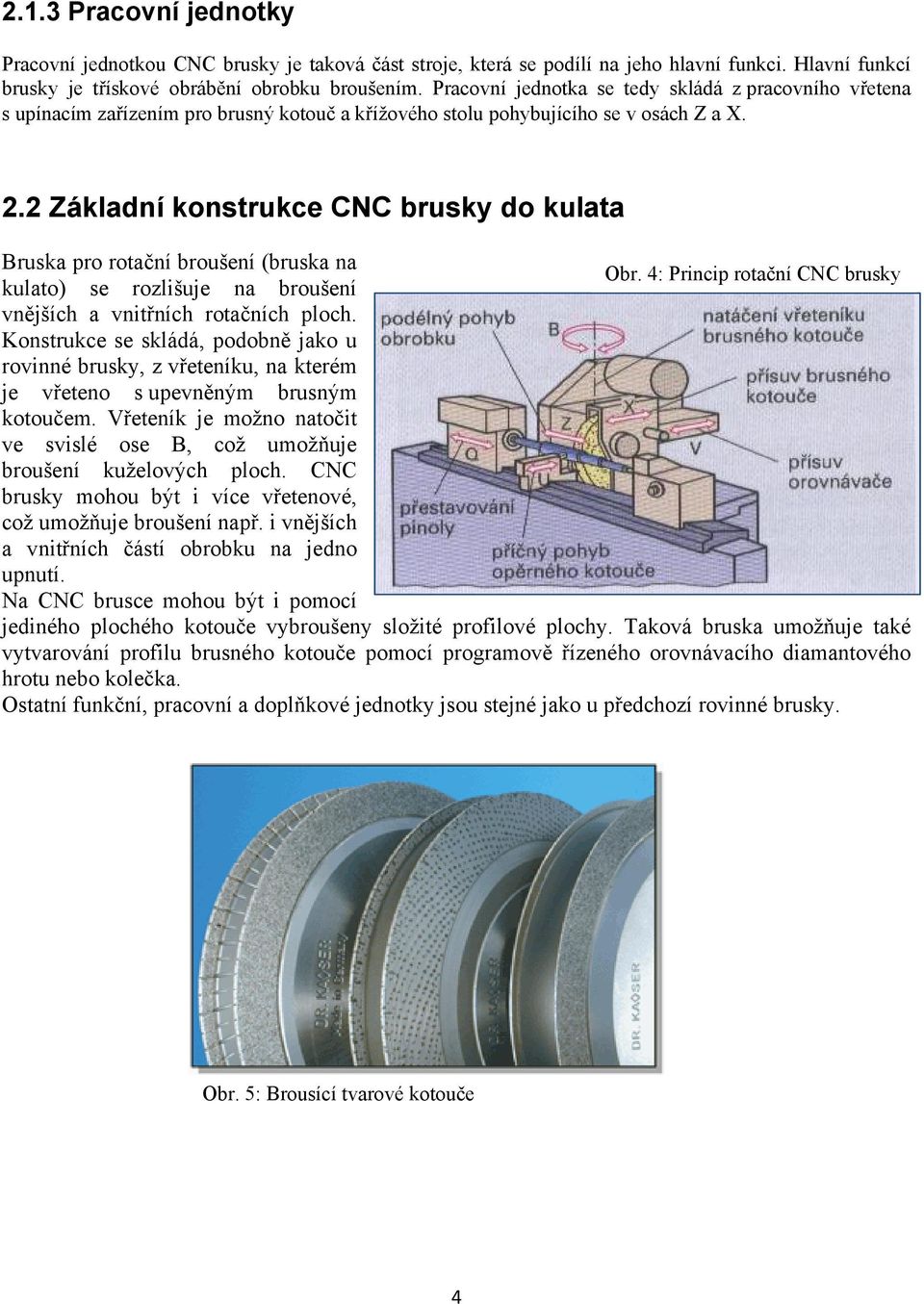 2 Základní konstrukce CNC brusky do kulata Bruska pro rotační broušení (bruska na Obr. 4: Princip rotační CNC brusky kulato) se rozlišuje na broušení vnějších a vnitřních rotačních ploch.