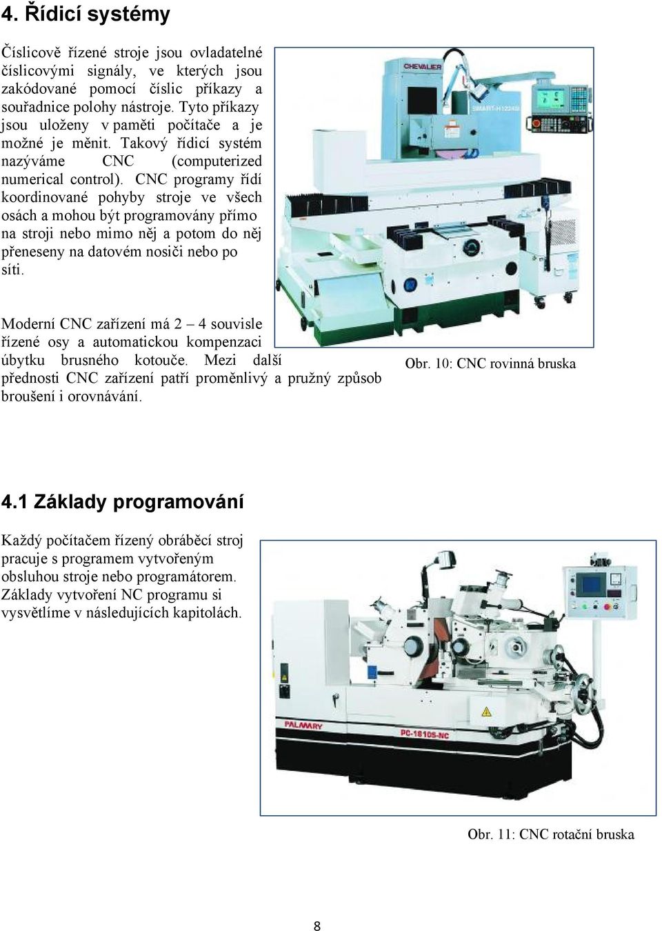 CNC programy řídí koordinované pohyby stroje ve všech osách a mohou být programovány přímo na stroji nebo mimo něj a potom do něj přeneseny na datovém nosiči nebo po síti.