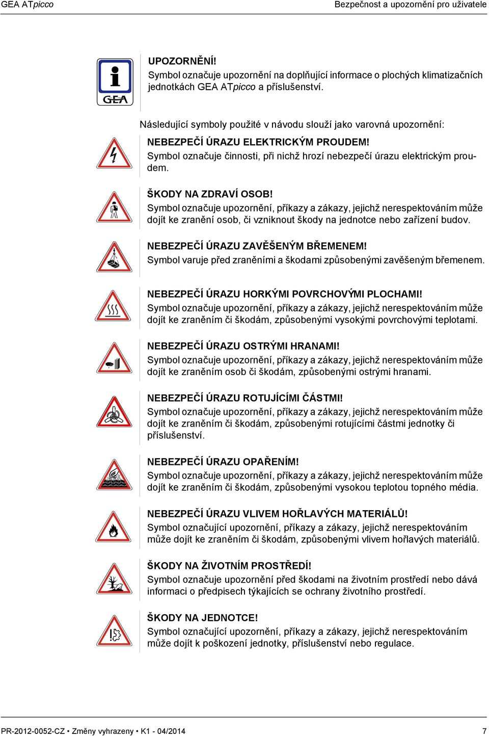 ŠKODY NA ZDRAVÍ OSOB! Symbol označuje upozornění, příkazy a zákazy, jejichž nerespektováním může dojít ke zranění osob, či vzniknout škody na jednotce nebo zařízení budov.