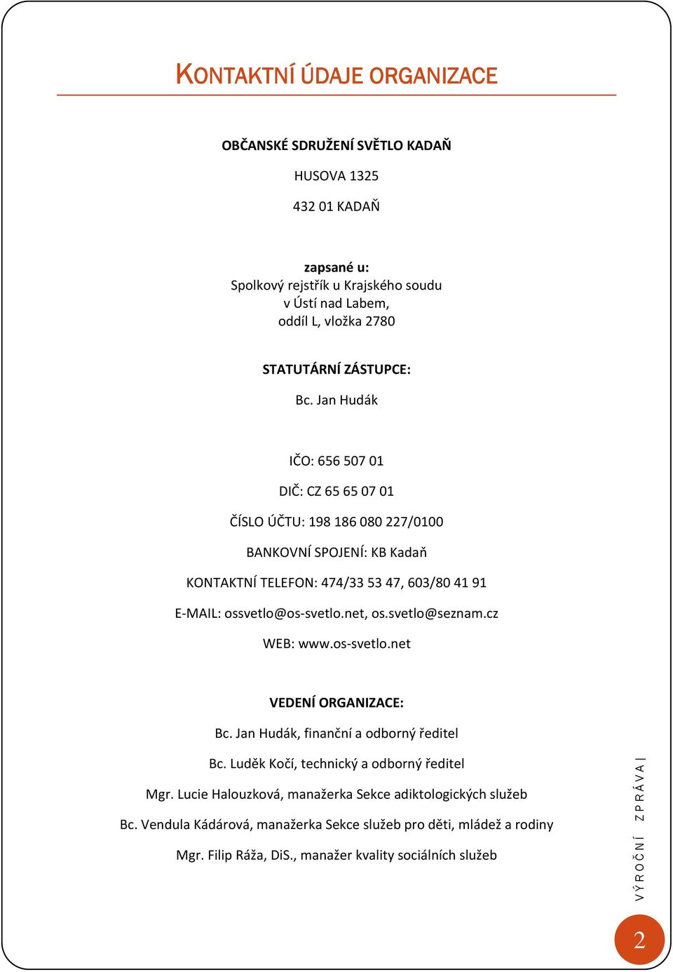 Jan Hudák IČO: 656 507 01 DIČ: CZ 65 65 07 01 ČÍSLO ÚČTU: 198 186 080 227/0100 BANKOVNÍ SPOJENÍ: KB Kadaň KONTAKTNÍ TELEFON: 474/33 53 47, 603/80 41 91 E MAIL: ossvetlo@os svetlo.