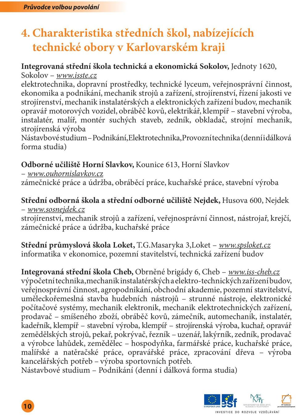 instalatérských a elektronických zařízení budov, mechanik opravář motorových vozidel, obráběč kovů, elektrikář, klempíř stavební výroba, instalatér, malíř, montér suchých staveb, zedník, obkladač,