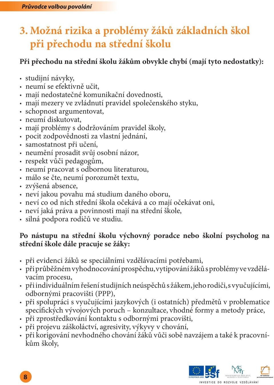 za vlastní jednání, samostatnost při učení, neumění prosadit svůj osobní názor, respekt vůči pedagogům, neumí pracovat s odbornou literaturou, málo se čte, neumí porozumět textu, zvýšená absence,