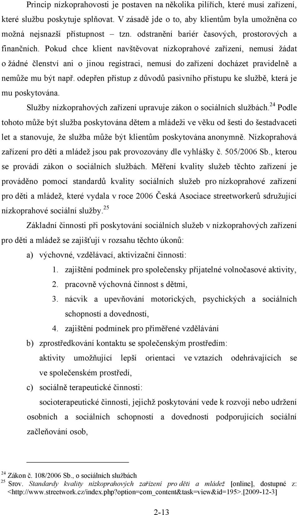 Pokud chce klient navštěvovat nízkoprahové zařízení, nemusí žádat o žádné členství ani o jinou registraci, nemusí do zařízení docházet pravidelně a nemůže mu být např.