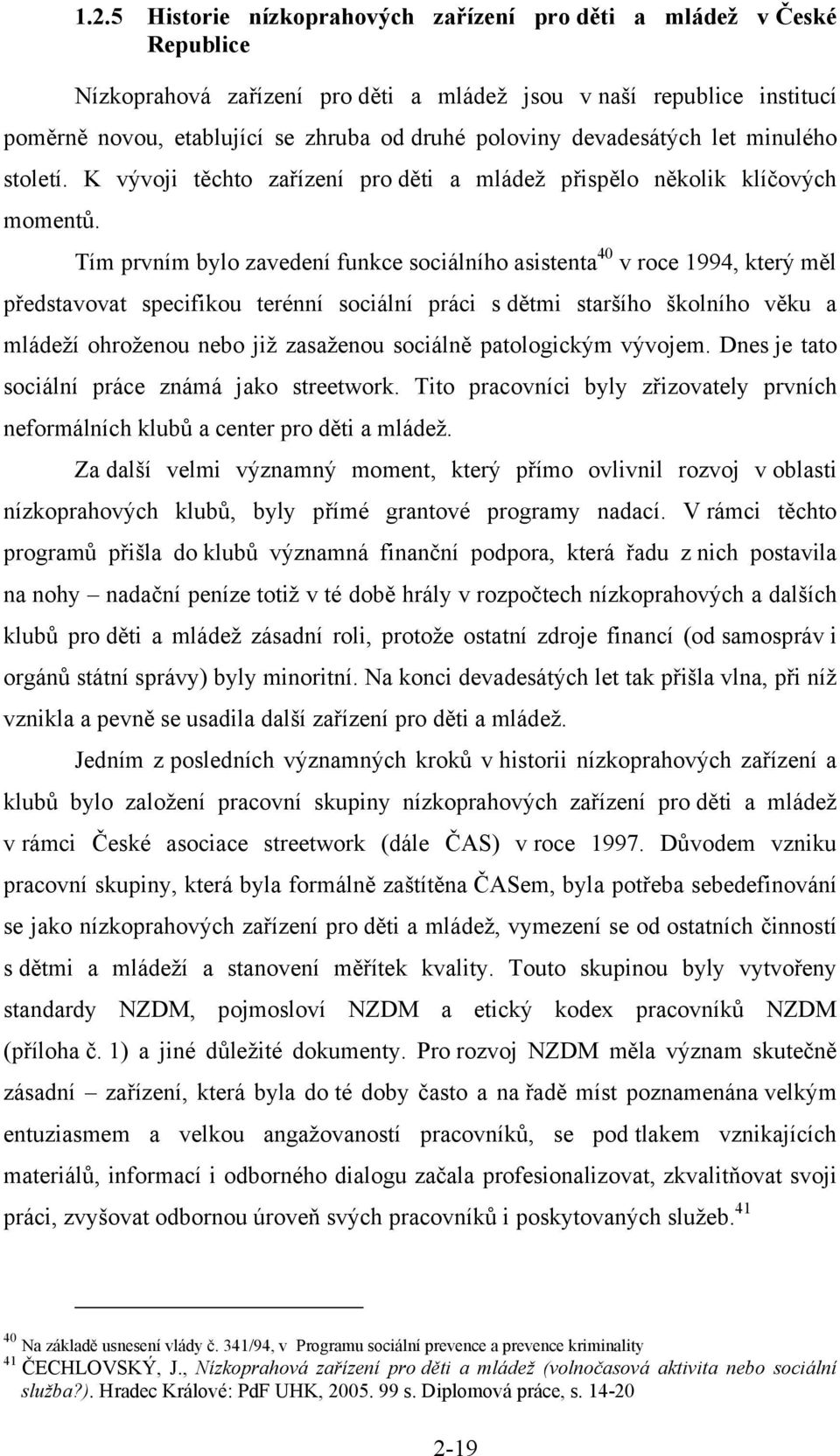 Tím prvním bylo zavedení funkce sociálního asistenta 40 v roce 1994, který měl představovat specifikou terénní sociální práci s dětmi staršího školního věku a mládeží ohroženou nebo již zasaženou