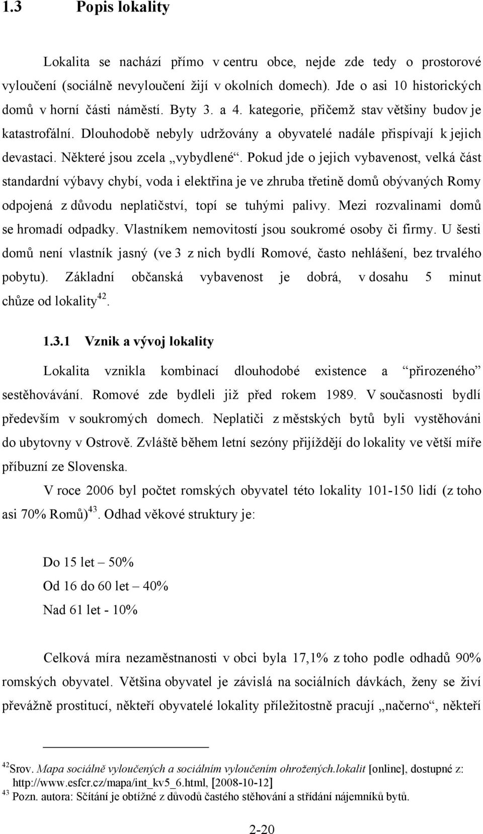 Pokud jde o jejich vybavenost, velká část standardní výbavy chybí, voda i elektřina je ve zhruba třetině domů obývaných Romy odpojená z důvodu neplatičství, topí se tuhými palivy.