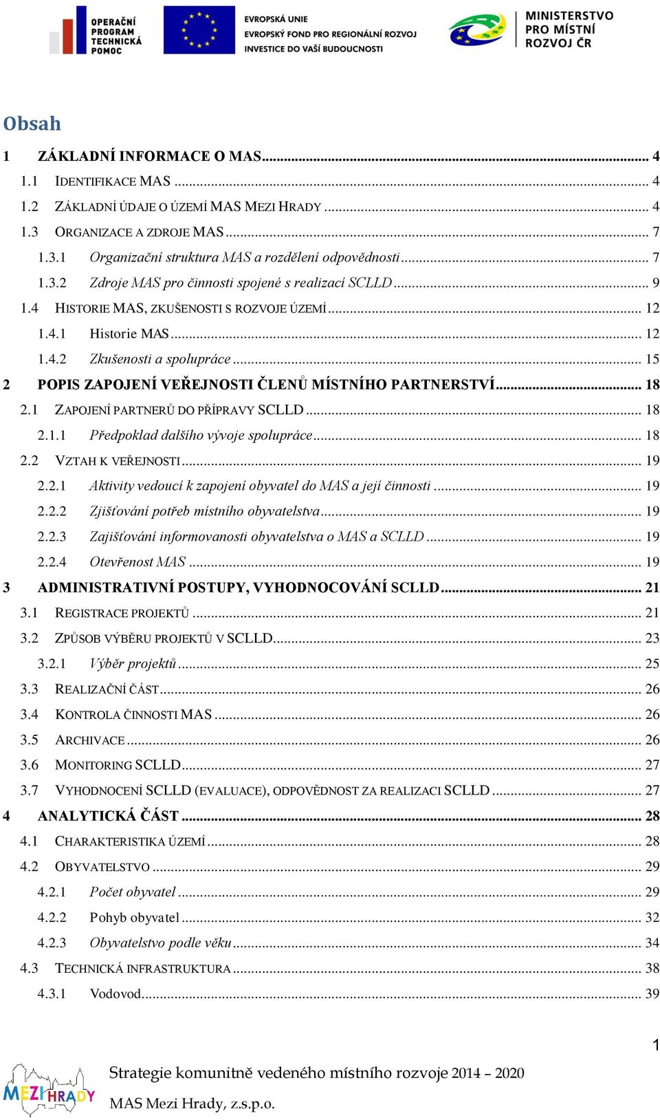 .. 15 2 POPIS ZAPOJENÍ VEŘEJNOSTI ČLENŮ MÍSTNÍHO PARTNERSTVÍ... 18 2.1 ZAPOJENÍ PARTNERŮ DO PŘÍPRAVY SCLLD... 18 2.1.1 Předpoklad dalšího vývoje spolupráce... 18 2.2 VZTAH K VEŘEJNOSTI... 19 2.2.1 Aktivity vedoucí k zapojení obyvatel do MAS a její činnosti.