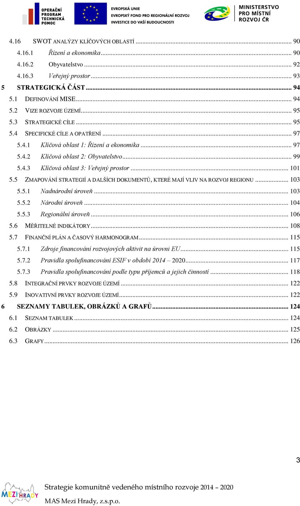 .. 101 5.5 ZMAPOVÁNÍ STRATEGIÍ A DALŠÍCH DOKUMENTŮ, KTERÉ MAJÍ VLIV NA ROZVOJ REGIONU... 103 5.5.1 Nadnárodní úroveň... 103 5.5.2 Národní úroveň... 104 5.5.3 Regionální úroveň... 106 5.