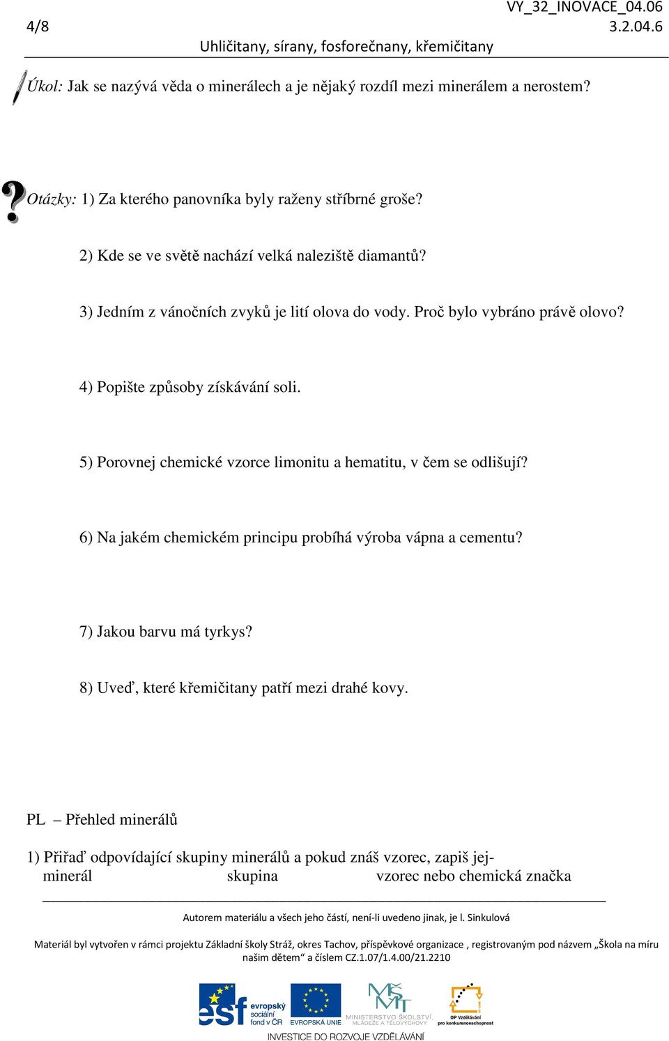 4) Popište způsoby získávání soli. 5) Porovnej chemické vzorce limonitu a hematitu, v čem se odlišují? 6) Na jakém chemickém principu probíhá výroba vápna a cementu?