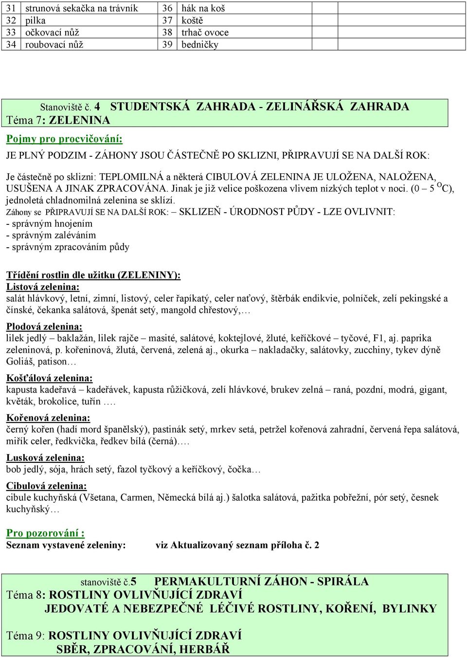 některá CIBULOVÁ ZELENINA JE ULOŽENA, NALOŽENA, USUŠENA A JINAK ZPRACOVÁNA. Jinak je již velice poškozena vlivem nízkých teplot v noci. (0 5 O C), jednoletá chladnomilná zelenina se sklízí.