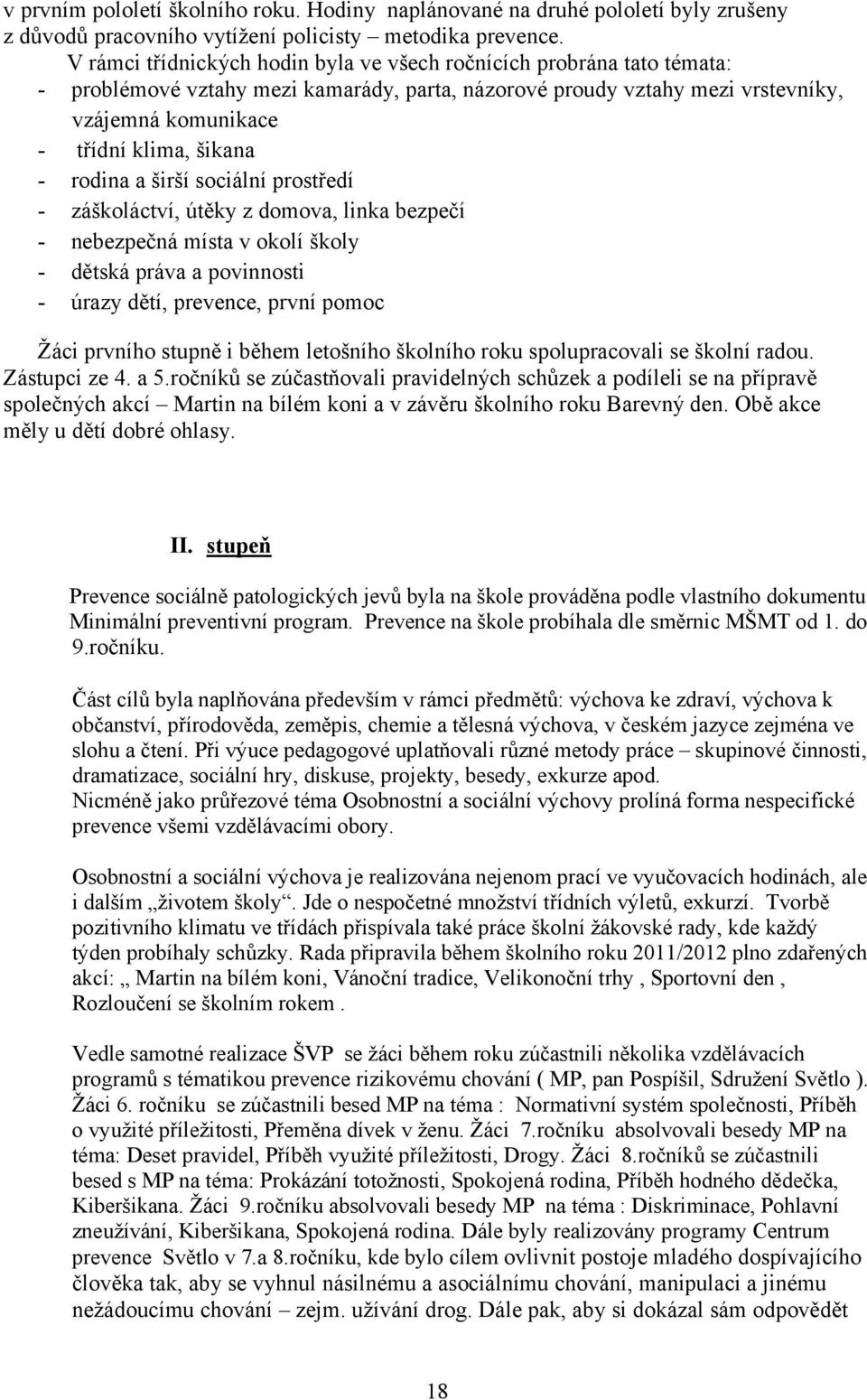 rodina a širší sociální prostředí - záškoláctví, útěky z domova, linka bezpečí - nebezpečná místa v okolí školy - dětská práva a povinnosti - úrazy dětí, prevence, první pomoc Žáci prvního stupně i