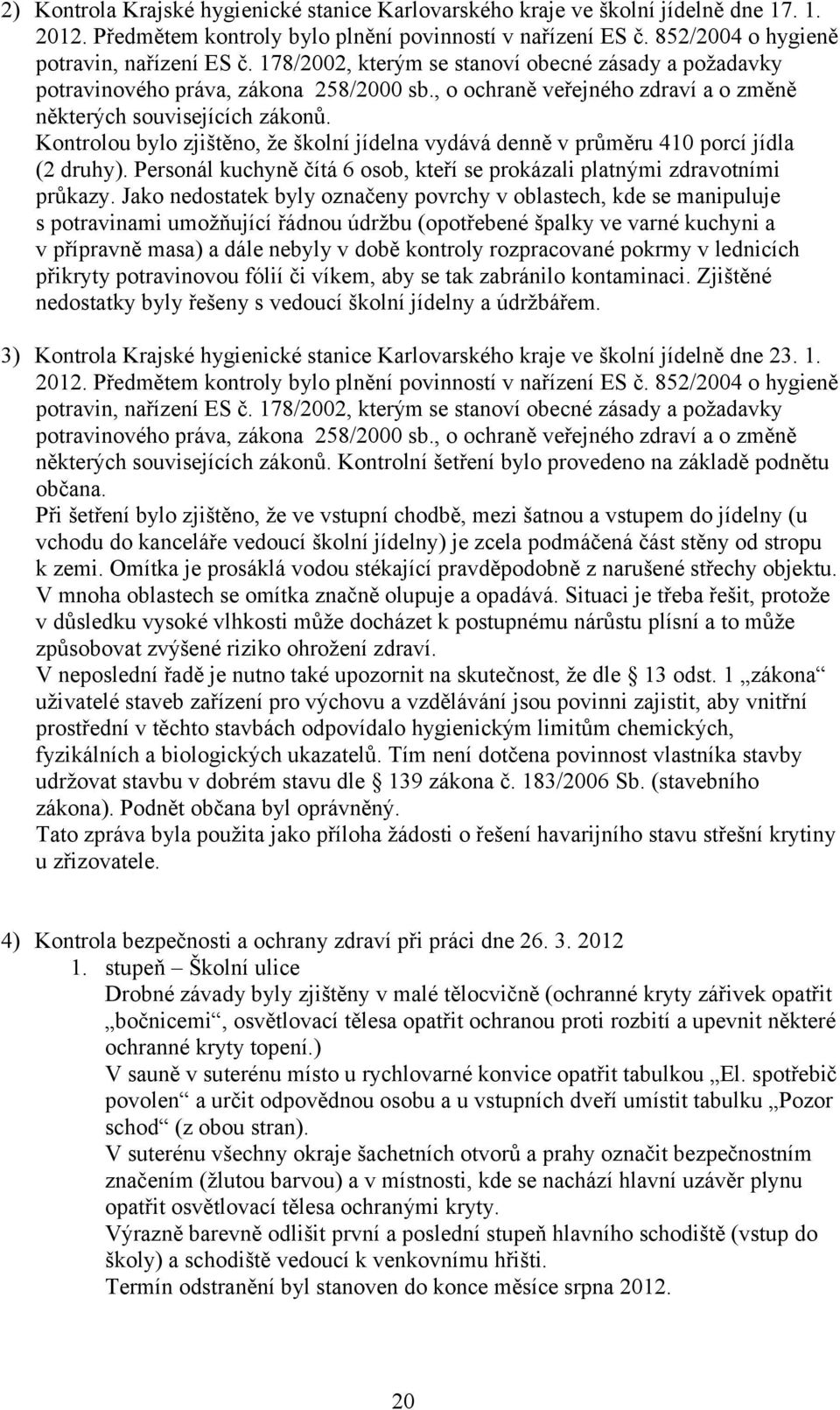 Kontrolou bylo zjištěno, že školní jídelna vydává denně v průměru 410 porcí jídla (2 druhy). Personál kuchyně čítá 6 osob, kteří se prokázali platnými zdravotními průkazy.