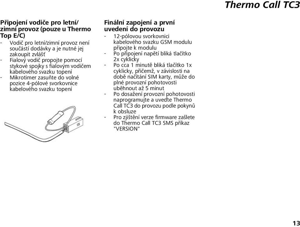 kabelového svazku GSM modulu připojte k modulu - Po připojení napětí bliká tlačítko 2x cyklicky - Po cca 1 minutě bliká tlačítko 1x cyklicky, přičemž, v závislosti na době načítání SIM karty, může do