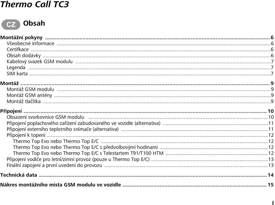 ..11 Připojení externího teplotního snímače (alternativa)...11 Připojení k topení...12 Thermo Top Evo nebo Thermo Top E/C...12 Thermo Top Evo nebo Thermo Top E/C s předvolbovými hodinami.