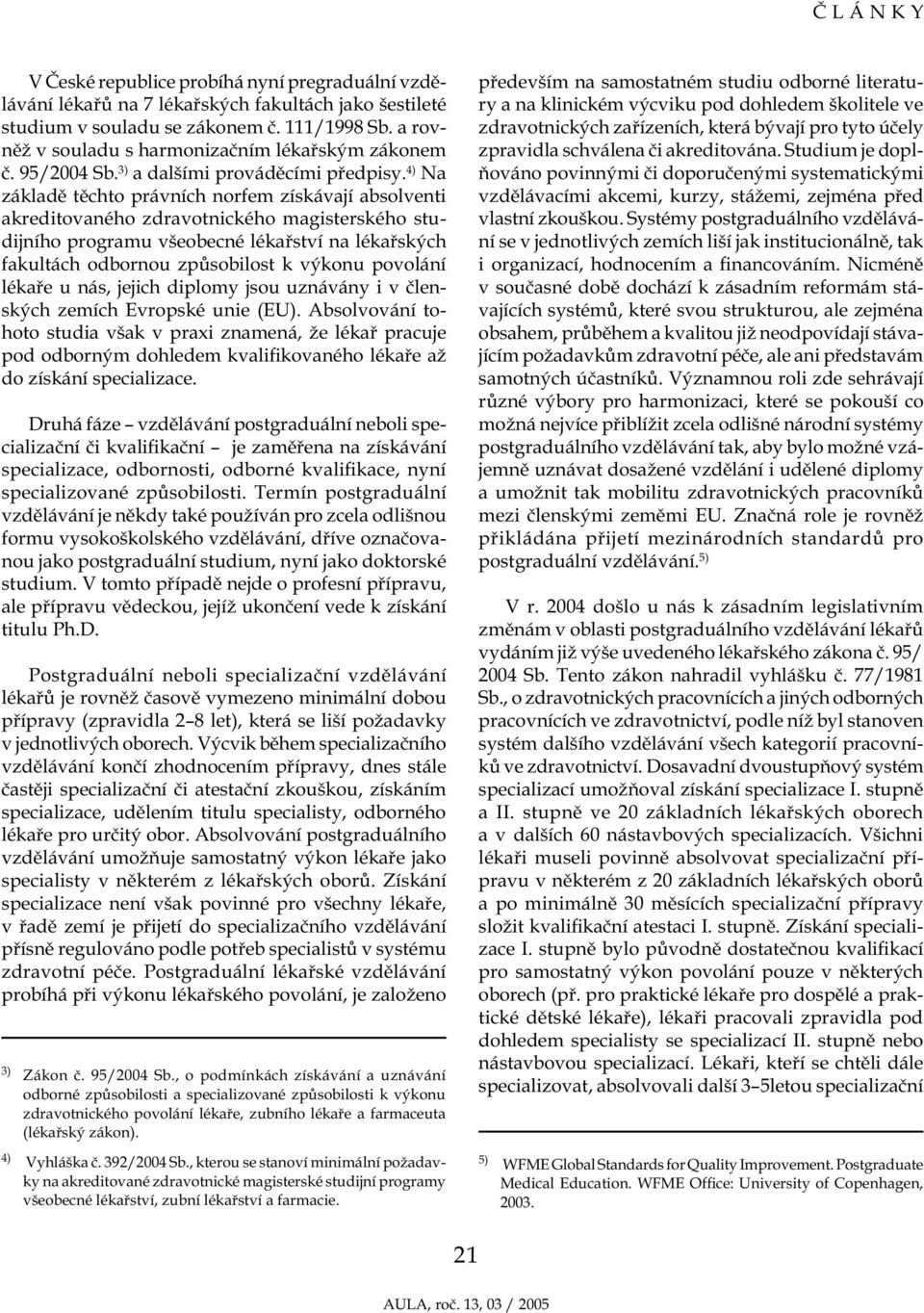 4) Na základě těchto právních norfem získávají absolventi akreditovaného zdravotnického magisterského studijního programu všeobecné lékařství na lékařských fakultách odbornou způsobilost k výkonu