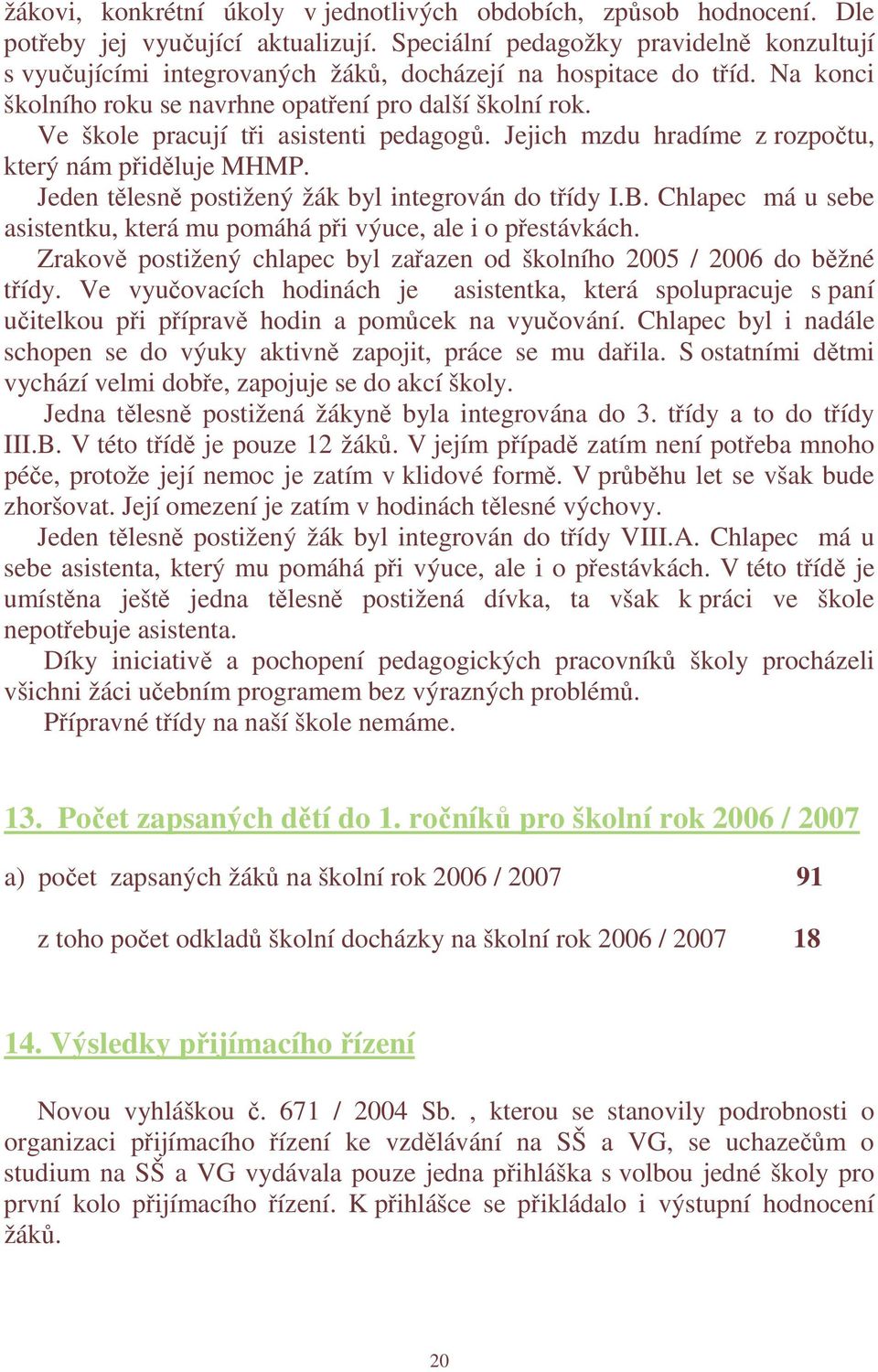 Ve škole pracují tři asistenti pedagogů. Jejich mzdu hradíme z rozpočtu, který nám přiděluje MHMP. Jeden tělesně postižený žák byl integrován do třídy I.B.