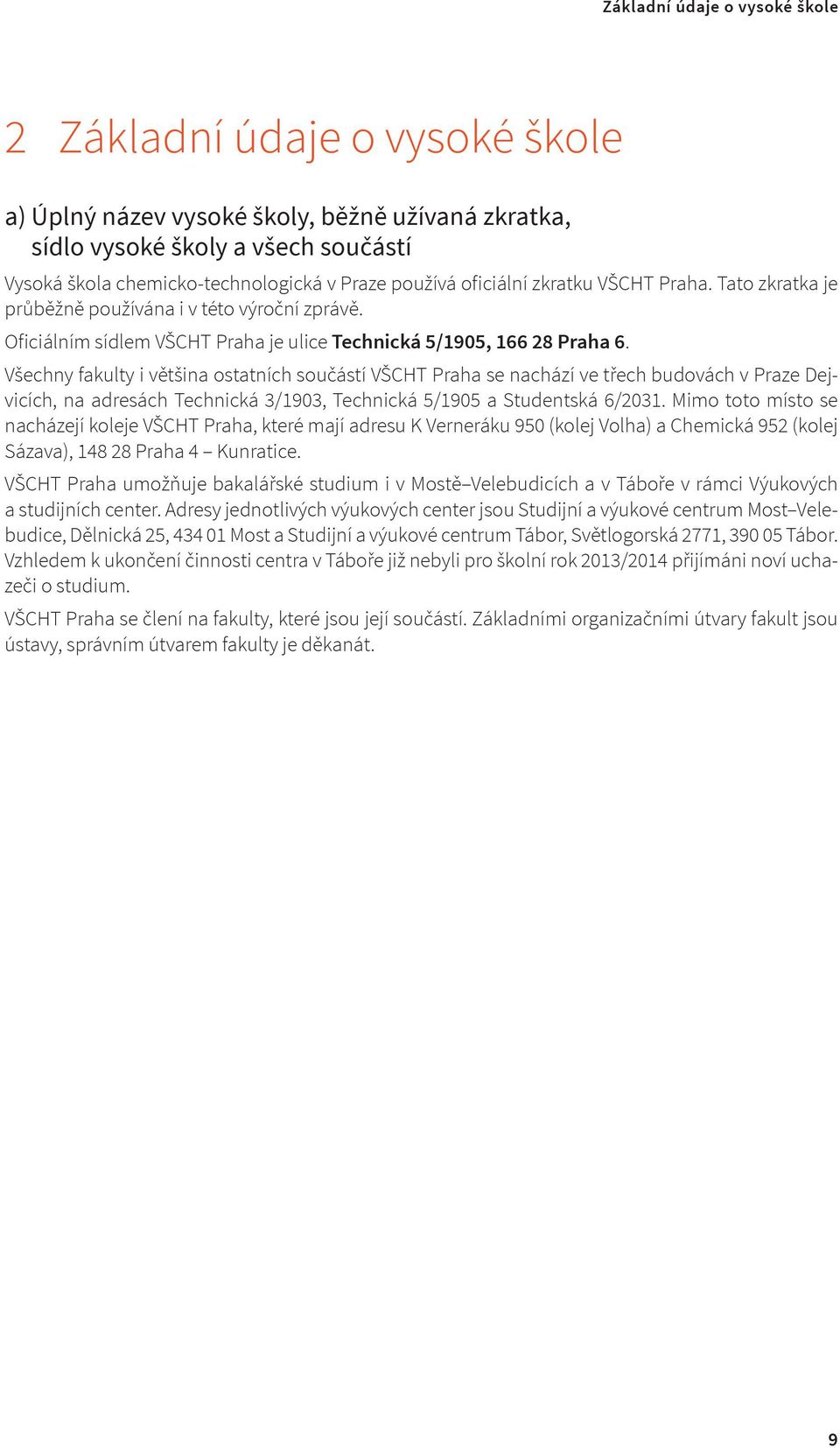 Všechny fakulty i většina ostatních součástí VŠCHT Praha se nachází ve třech budovách v Praze Dejvicích, na adresách Technická 3/1903, Technická 5/1905 a Studentská 6/2031.