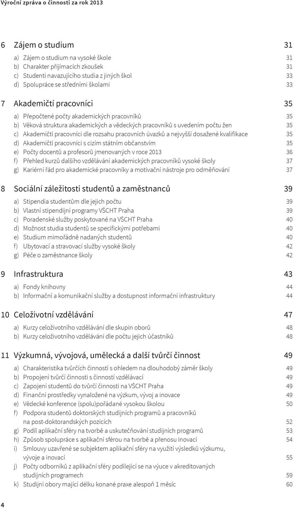 dle rozsahu pracovních úvazků a nejvyšší dosažené kvalifikace 35 d) Akademičtí pracovníci s cizím státním občanstvím 35 e) Počty docentů a profesorů jmenovaných v roce 2013 36 f) Přehled kurzů