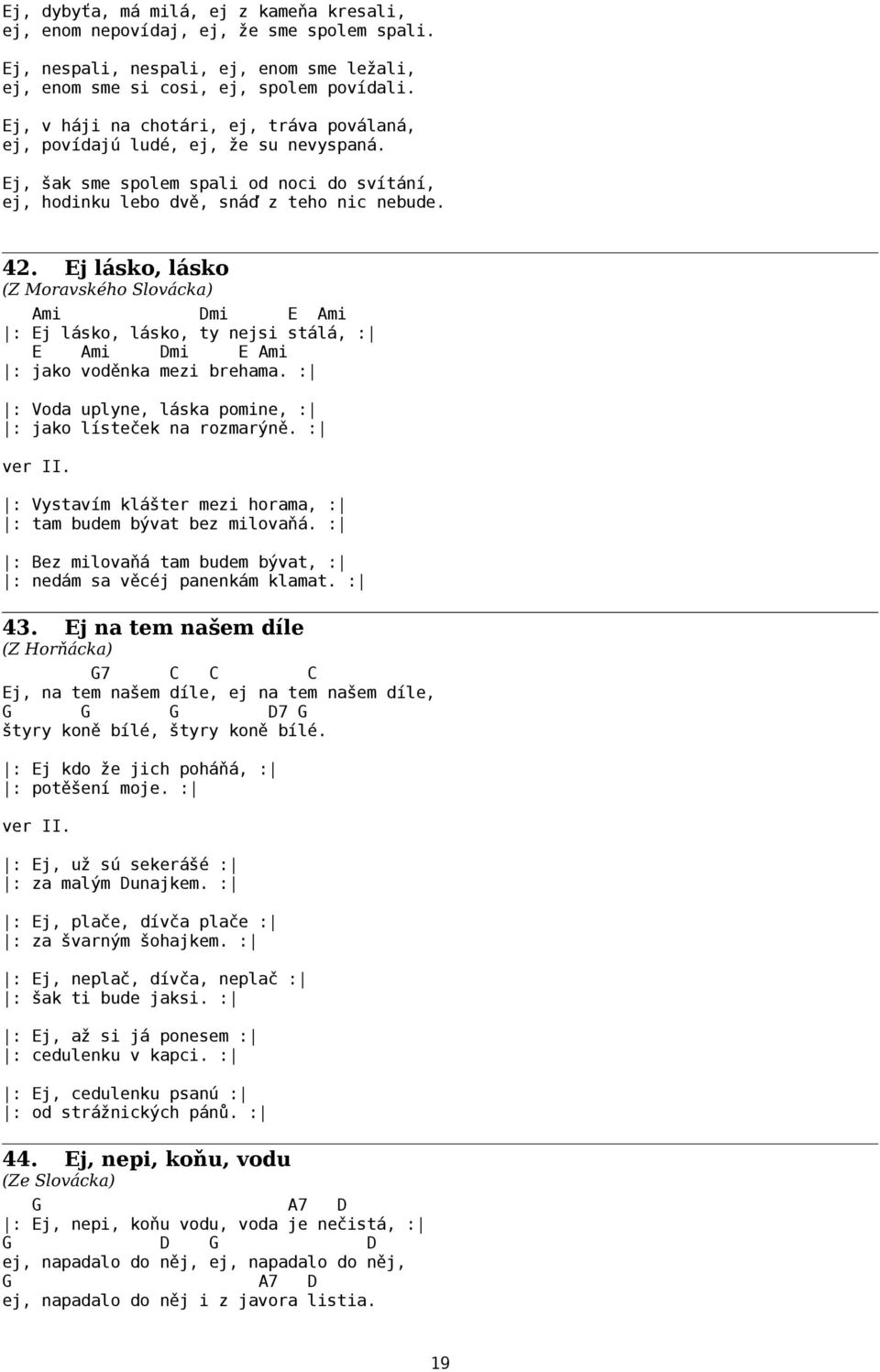 Ej lásko, lásko Ami mi E Ami : Ej lásko, lásko, ty nejsi stálá, : E Ami mi E Ami : jako voděnka mezi brehama. : : Voda uplyne, láska pomine, : : jako lísteček na rozmarýně. : ver II.