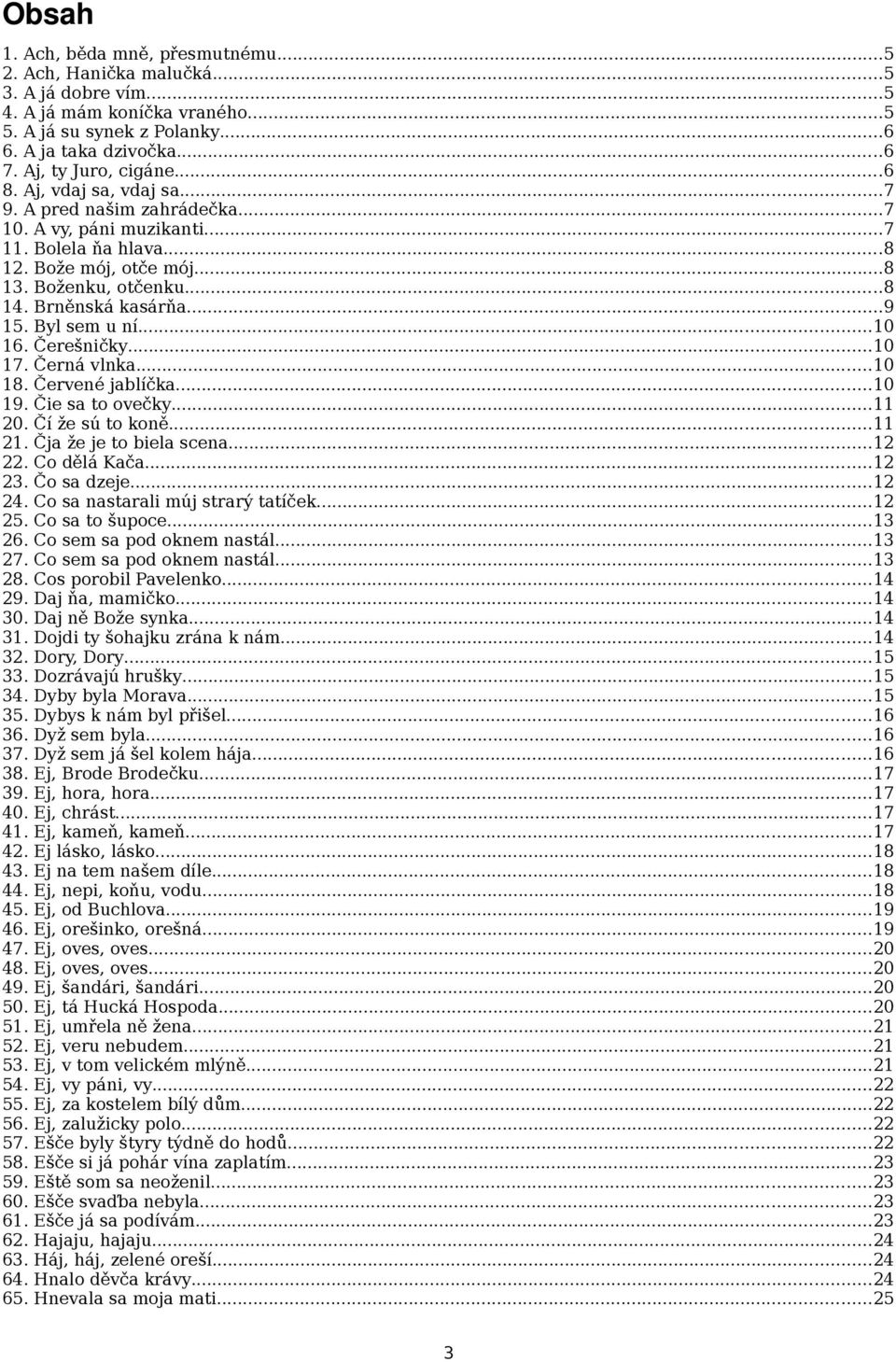 Brněnská kasárňa...9 15. Byl sem u ní...10 16. Čerešničky...10 17. Černá vlnka...10 18. Červené jablíčka...10 19. Čie sa to ovečky...11 20. Čí že sú to koně...11 21. Čja že je to biela scena...12 22.