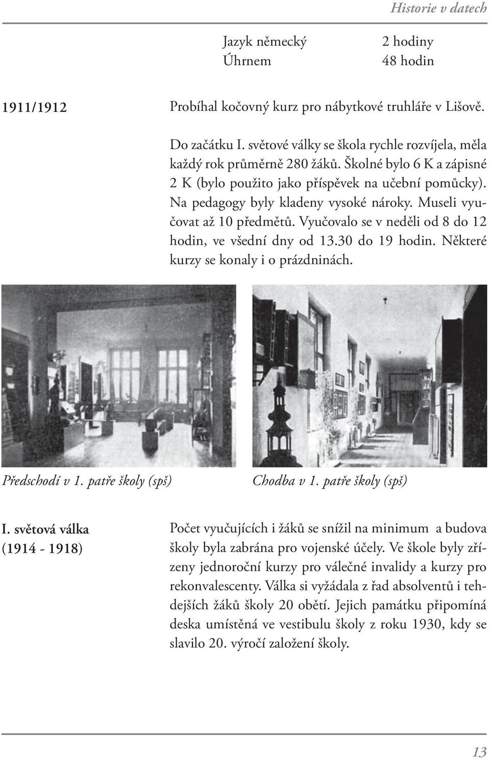 Museli vyučovat až 10 předmětů. Vyučovalo se v neděli od 8 do 12 hodin, ve všední dny od 13.30 do 19 hodin. Některé kurzy se konaly i o prázdninách. Předschodí v 1. patře školy (spš) Chodba v 1.