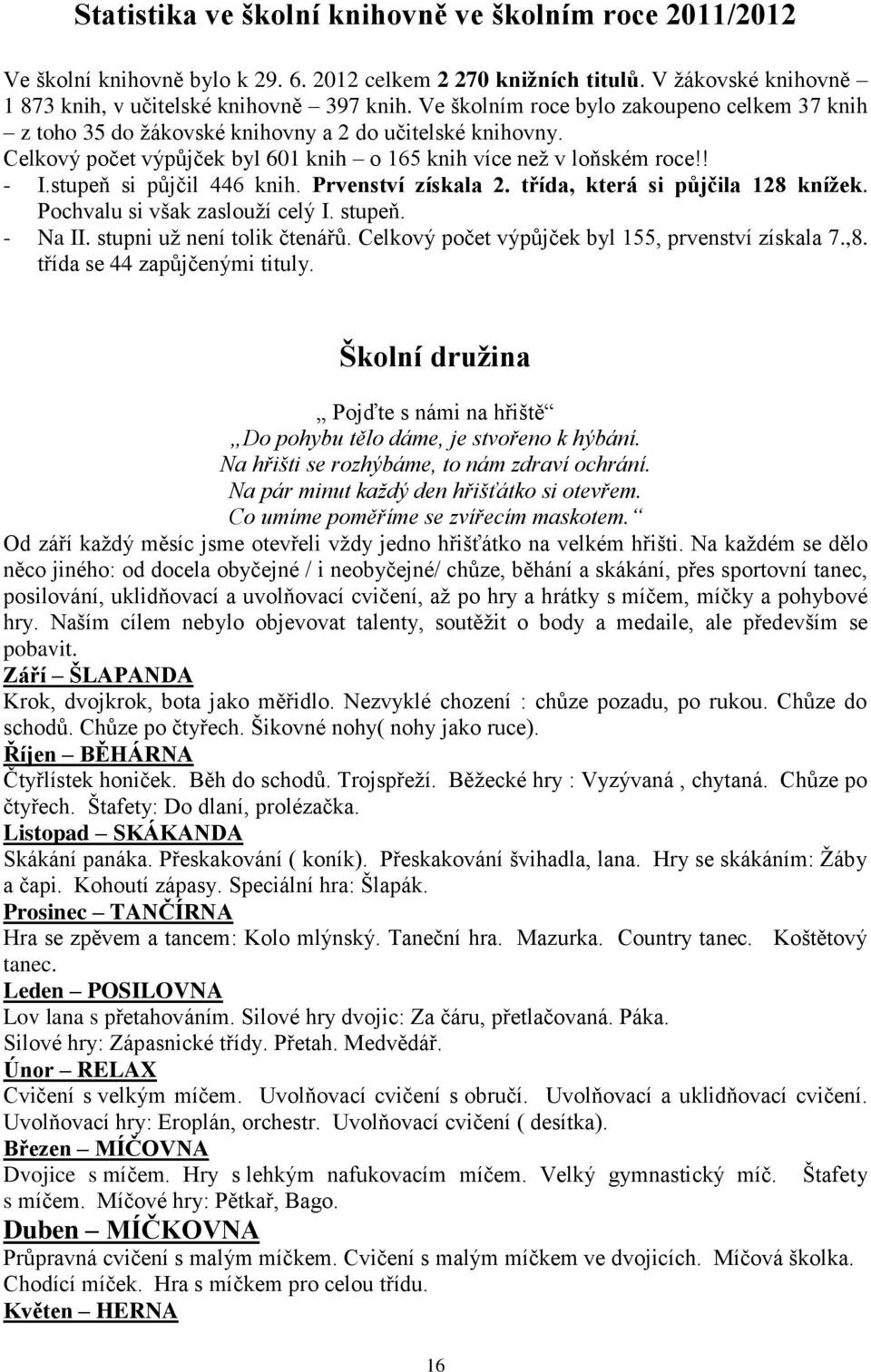 stupeň si půjčil 446 knih. Prvenství získala 2. třída, která si půjčila 128 knížek. Pochvalu si však zaslouží celý I. stupeň. - Na II. stupni už není tolik čtenářů.