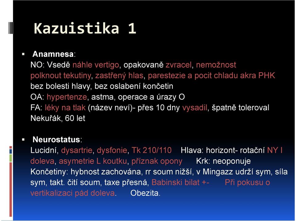 60 let Neurostatus: Lucidní, dysartrie, dysfonie, Tk 210/110 Hlava: horizont- rotační NY I doleva, asymetrie L koutku, příznak opony Krk: neoponuje