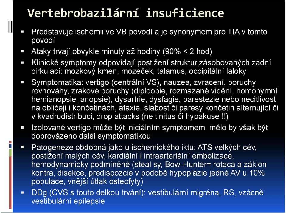 rozmazané vidění, homonymní hemianopsie, anopsie), dysartrie, dysfagie, parestezie nebo necitlivost na obličeji i končetinách, ataxie, slabost či paresy končetin alternující či v kvadrudistribuci,