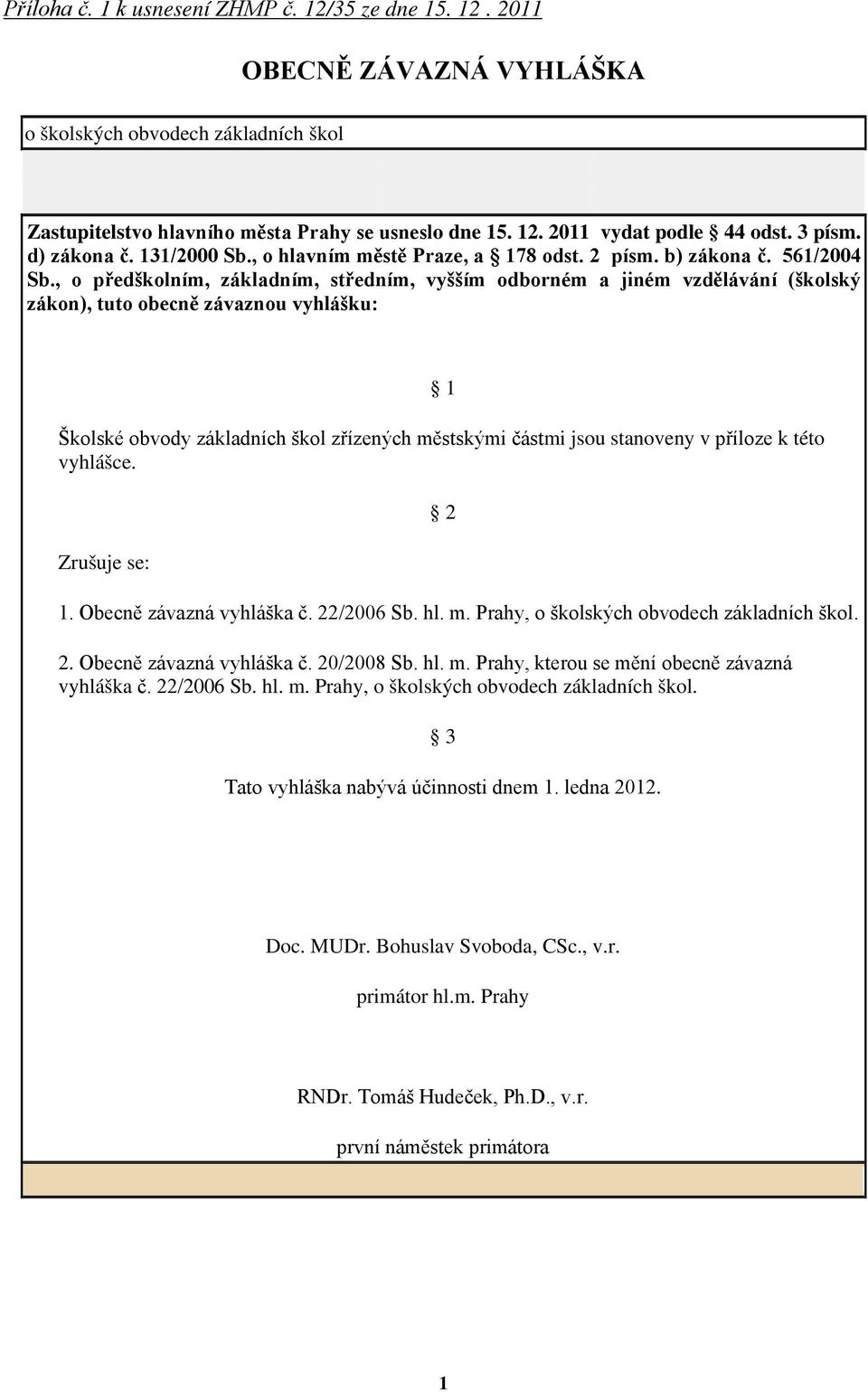 , o předškolním, základním, středním, vyšším odborném a jiném vzdělávání (školský zákon), tuto obecně závaznou vyhlášku: 1 Školské obvody základních škol zřízených městskými částmi jsou stanoveny v