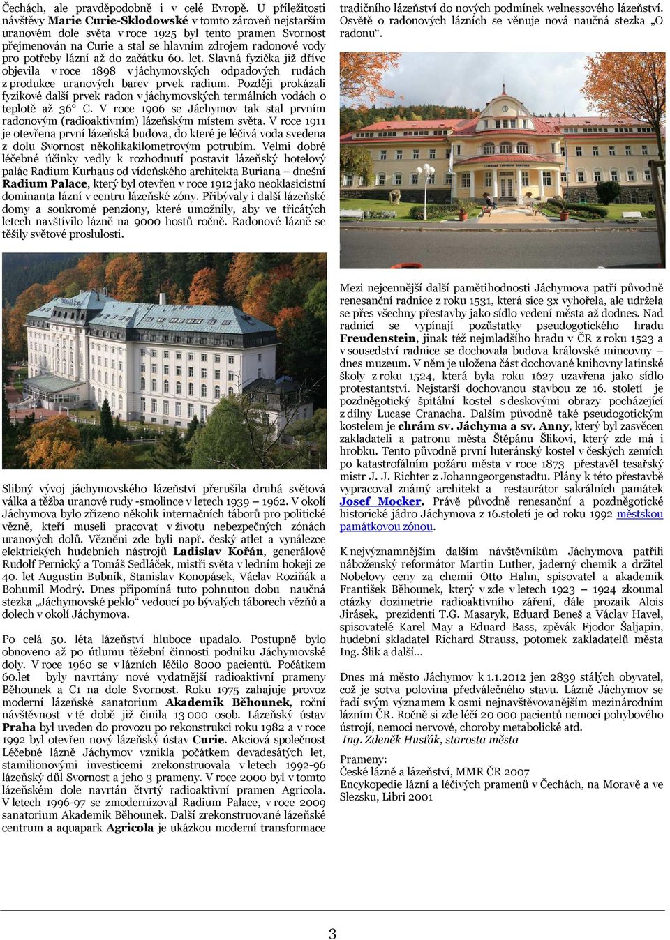 potřeby lázní až do začátku 60. let. Slavná fyzička již dříve objevila v roce 1898 v jáchymovských odpadových rudách z produkce uranových barev prvek radium.