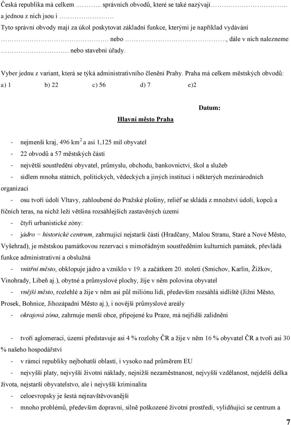 Praha má celkem městských obvodů: a) 1 b) 22 c) 56 d) 7 e)2 Hlavní město Praha - nejmenší kraj, 496 km 2 a asi 1,125 mil obyvatel - 22 obvodů a 57 městských částí - největší soustředění obyvatel,