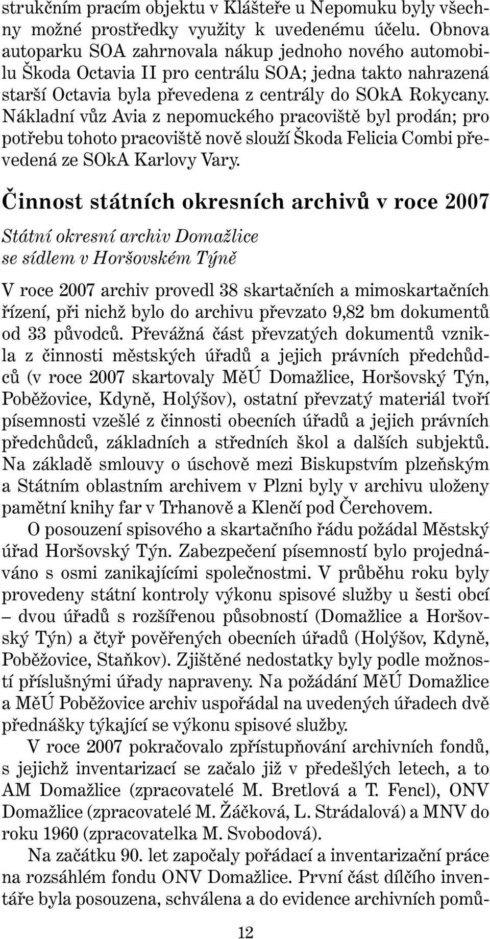 Nákladní vůz Avia z nepomuckého pracoviště byl prodán; pro potřebu tohoto pracoviště nově slouží Škoda Felicia Combi převedená ze SOkA Karlovy Vary.