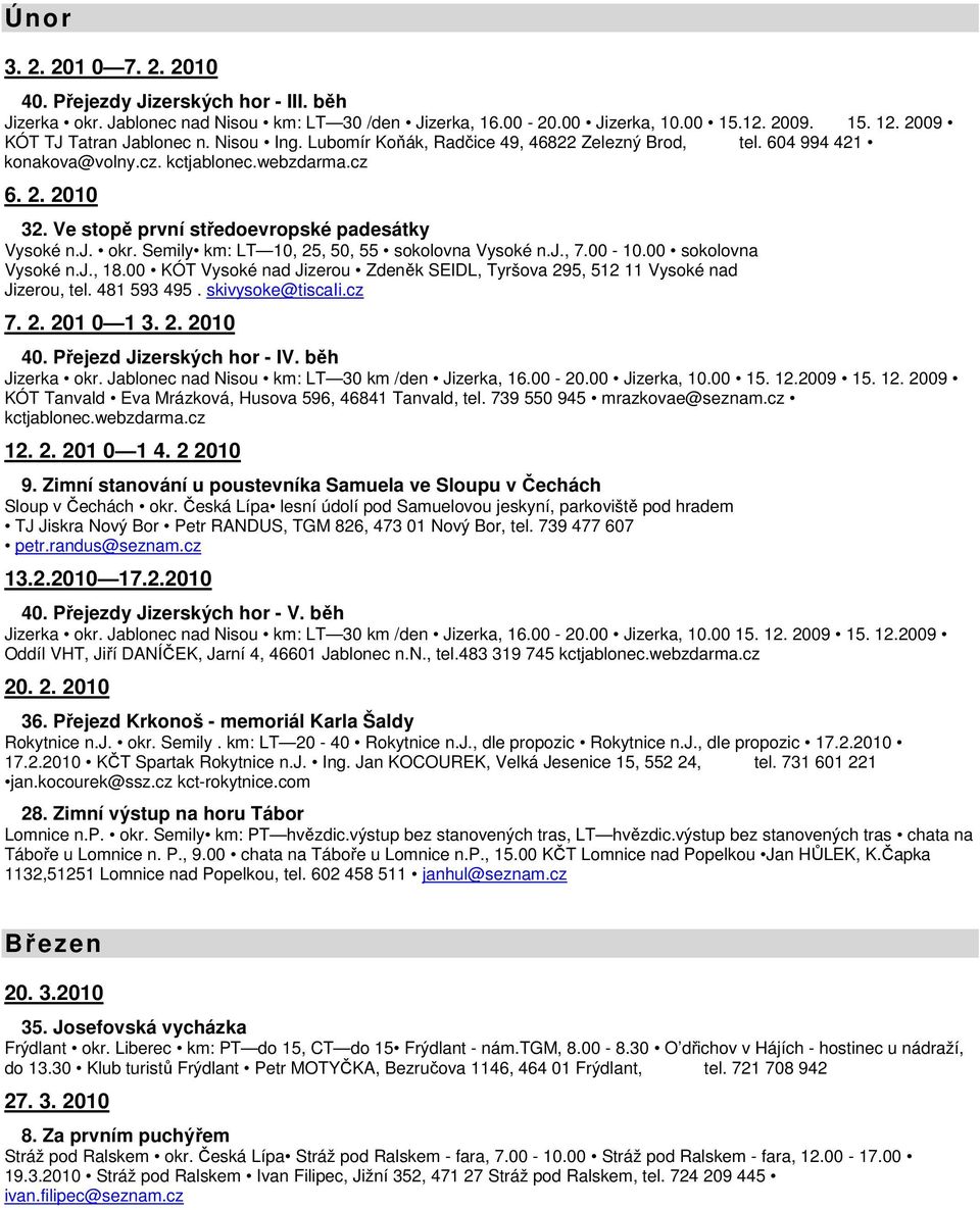 Semily km: LT 10, 25, 50, 55 sokolovna Vysoké n.j., 7.00-10.00 sokolovna Vysoké n.j., 18.00 KÓT Vysoké nad Jizerou Zdeněk SEIDL, Tyršova 295, 512 11 Vysoké nad Jizerou, tel. 481 593 495.