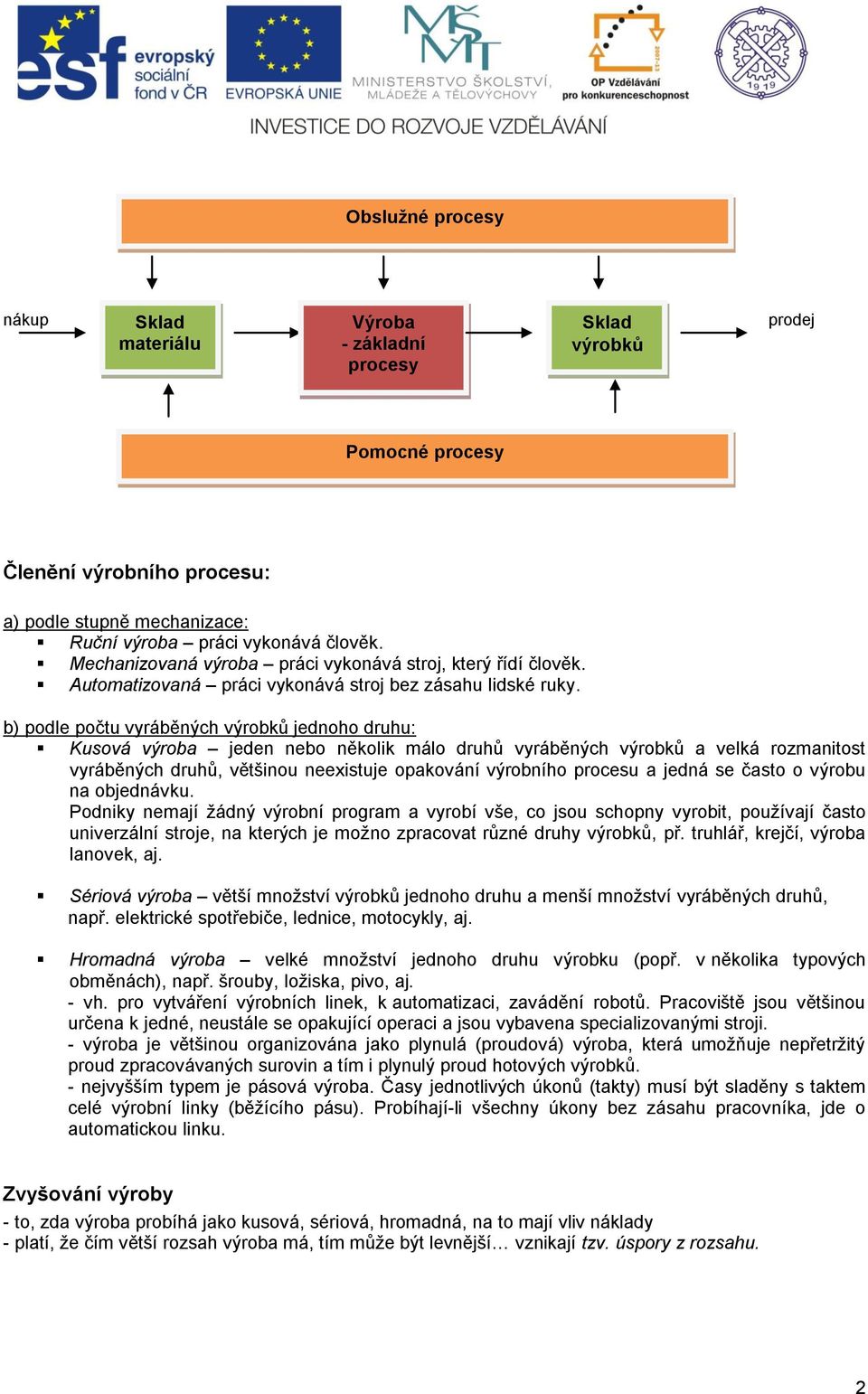 b) podle počtu vyráběných výrobků jednoho druhu: Kusová výroba jeden nebo několik málo druhů vyráběných výrobků a velká rozmanitost vyráběných druhů, většinou neexistuje opakování výrobního procesu a