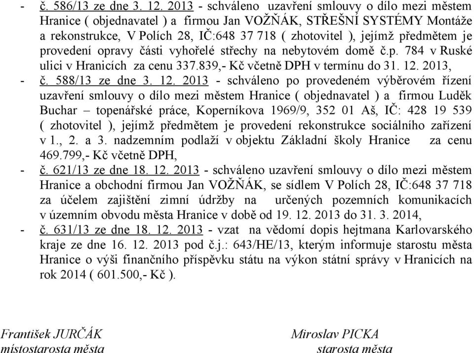 je provedení opravy části vyhořelé střechy na nebytovém domě č.p. 784 v Ruské ulici v Hranicích za cenu 337.839,- Kč včetně DPH v termínu do 31. 12.