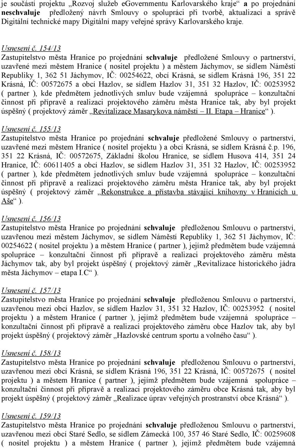 154/13 Zastupitelstvo města Hranice po projednání schvaluje předložené Smlouvy o partnerství, uzavřené mezi městem Hranice ( nositel projektu ) a městem Jáchymov, se sídlem Náměstí Republiky 1, 362